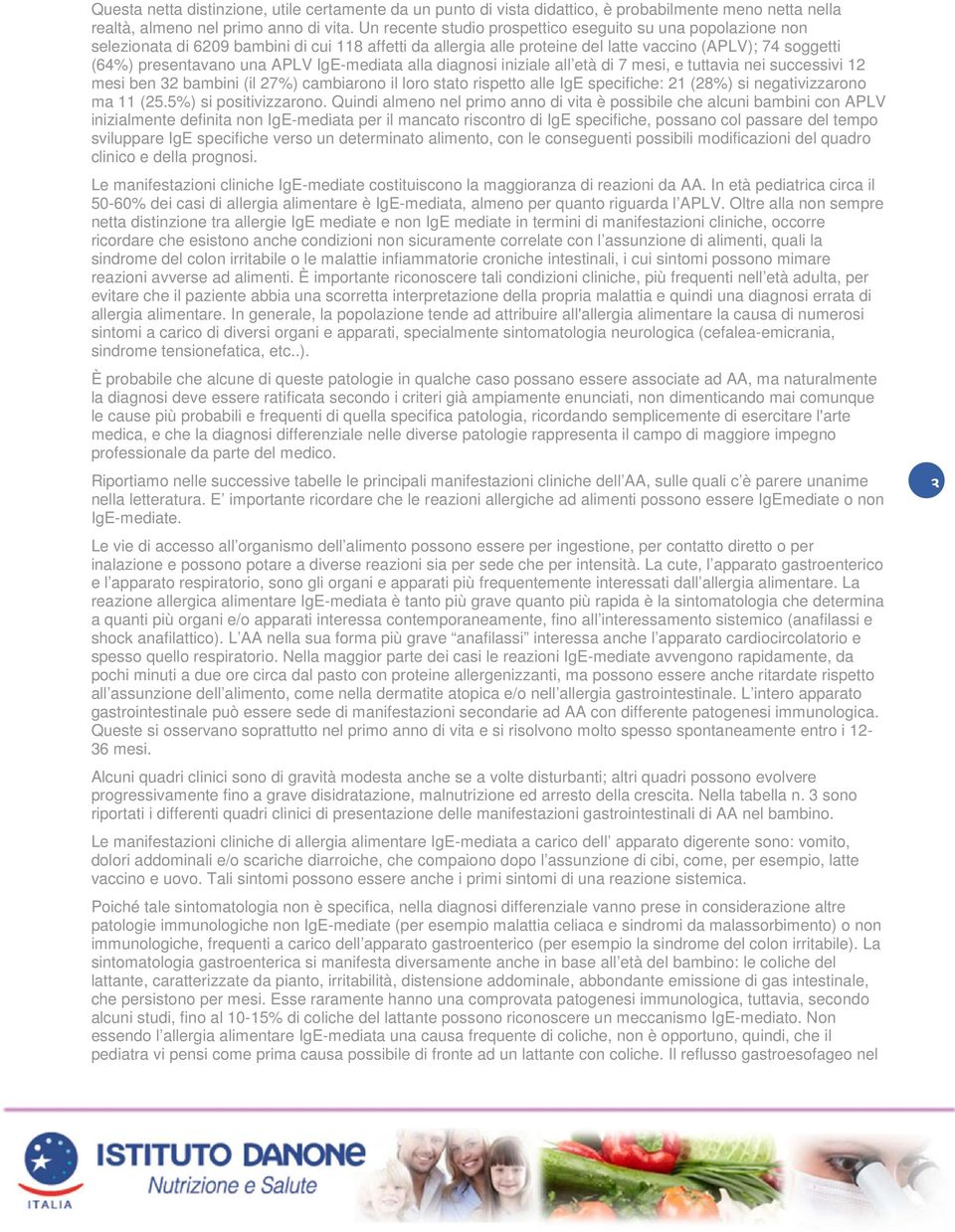 APLV IgE-mediata alla diagnosi iniziale all età di 7 mesi, e tuttavia nei successivi 12 mesi ben 32 bambini (il 27%) cambiarono il loro stato rispetto alle IgE specifiche: 21 (28%) si negativizzarono