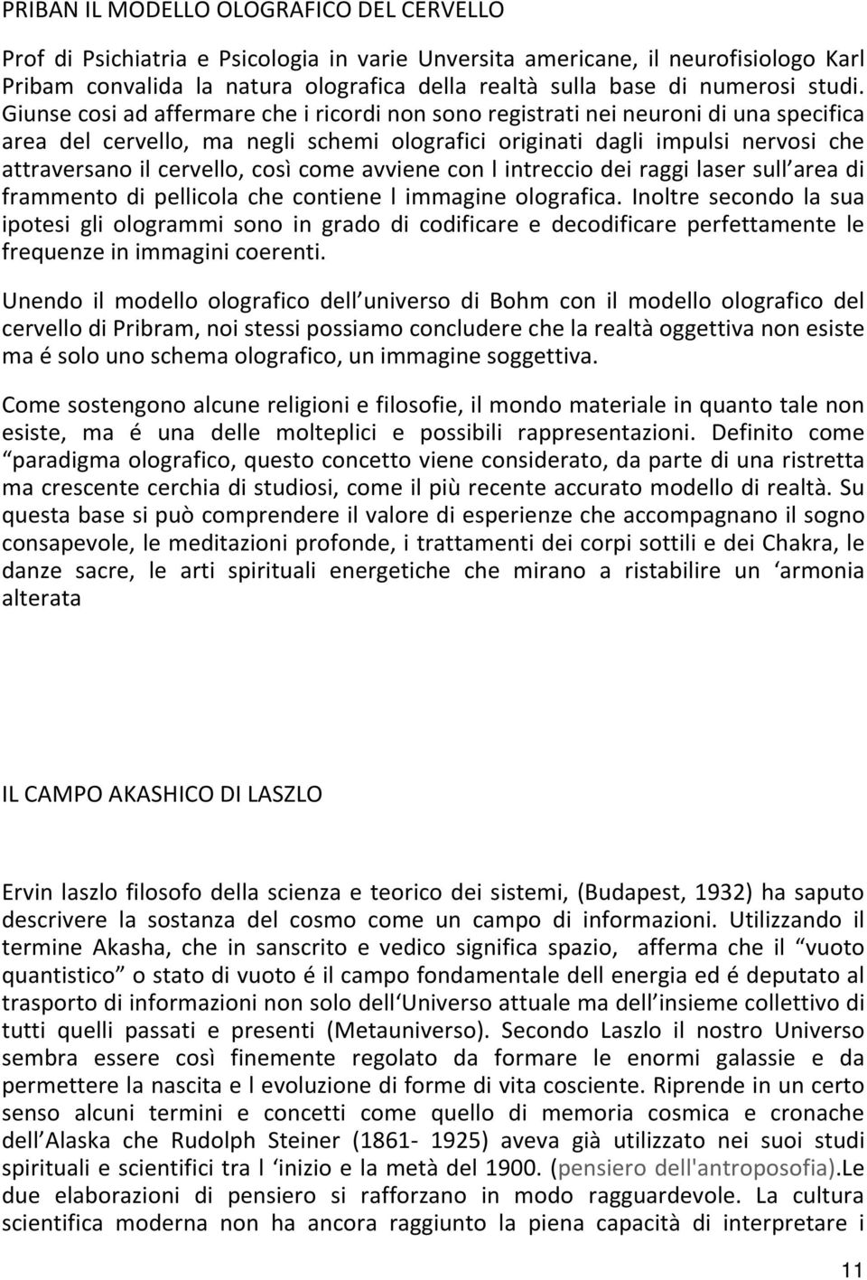 Giunse cosi ad affermare che i ricordi non sono registrati nei neuroni di una specifica area del cervello, ma negli schemi olografici originati dagli impulsi nervosi che attraversano il cervello,