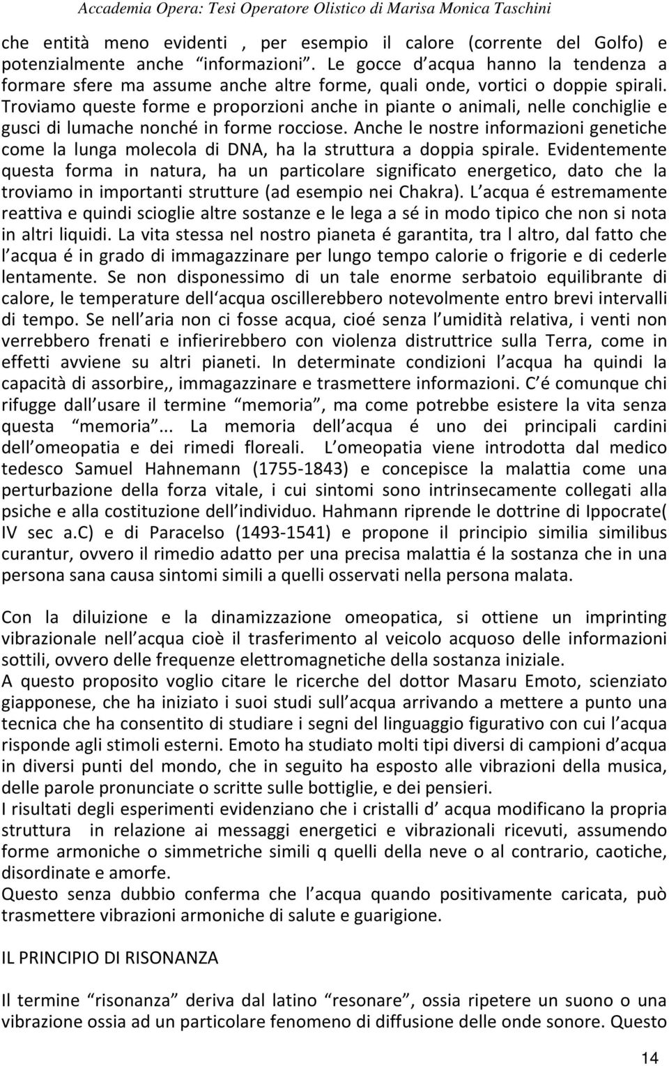 Troviamo queste forme e proporzioni anche in piante o animali, nelle conchiglie e gusci di lumache nonché in forme rocciose.