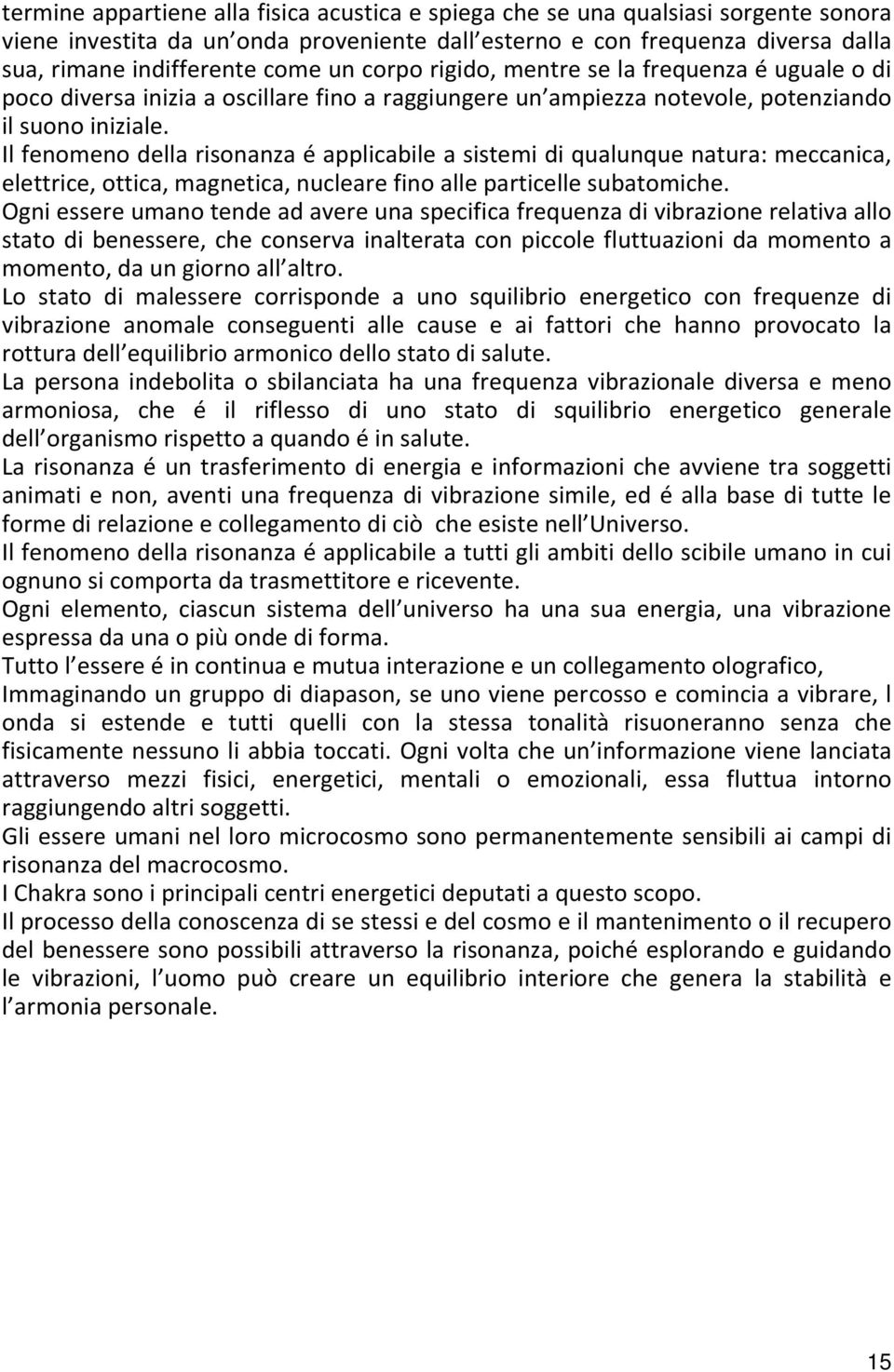 Il fenomeno della risonanza é applicabile a sistemi di qualunque natura: meccanica, elettrice, ottica, magnetica, nucleare fino alle particelle subatomiche.