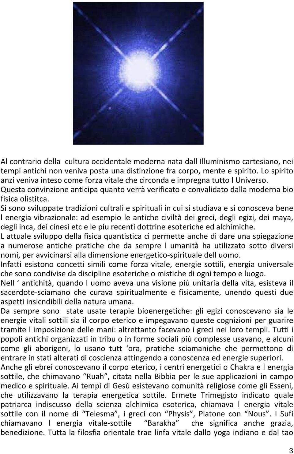 Si sono sviluppate tradizioni cultrali e spirituali in cui si studiava e si conosceva bene l energia vibrazionale: ad esempio le antiche civiltà dei greci, degli egizi, dei maya, degli inca, dei