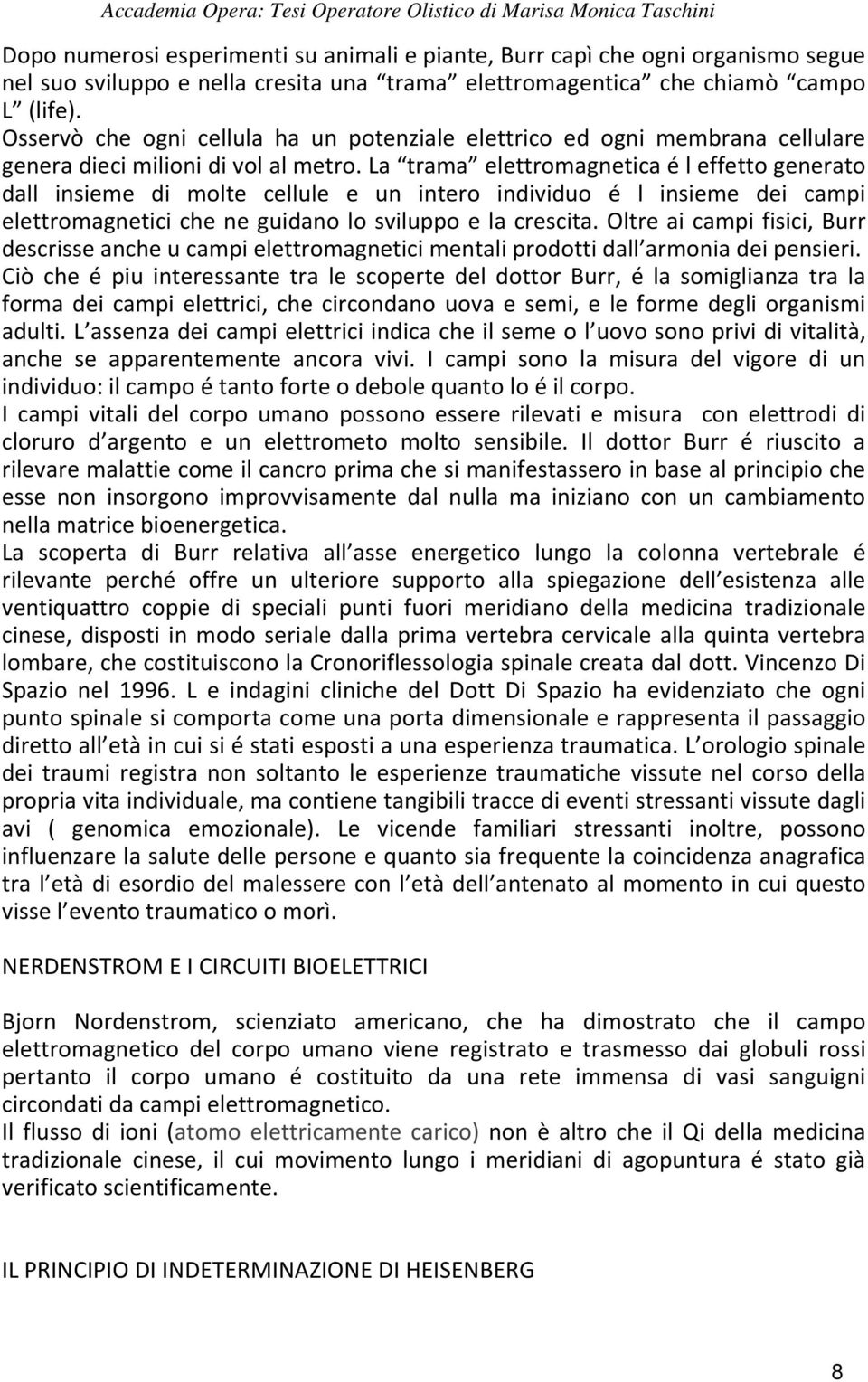 La trama elettromagnetica é l effetto generato dall insieme di molte cellule e un intero individuo é l insieme dei campi elettromagnetici che ne guidano lo sviluppo e la crescita.