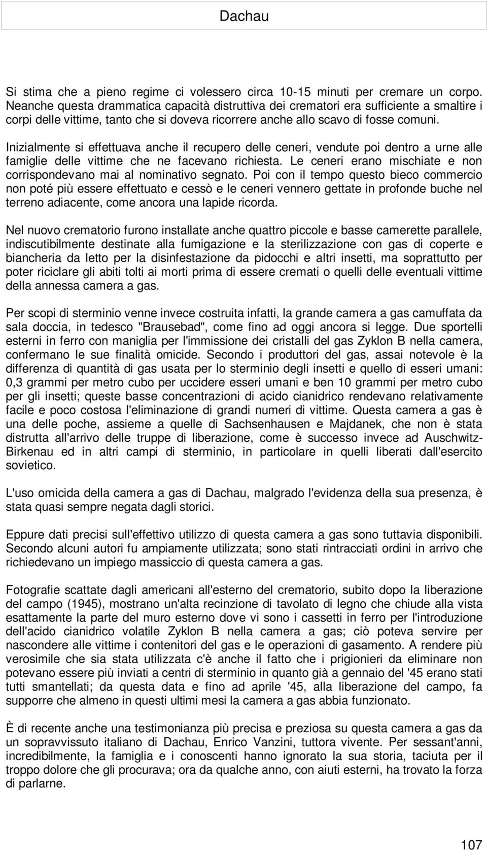 Inizialmente si effettuava anche il recupero delle ceneri, vendute poi dentro a urne alle famiglie delle vittime che ne facevano richiesta.