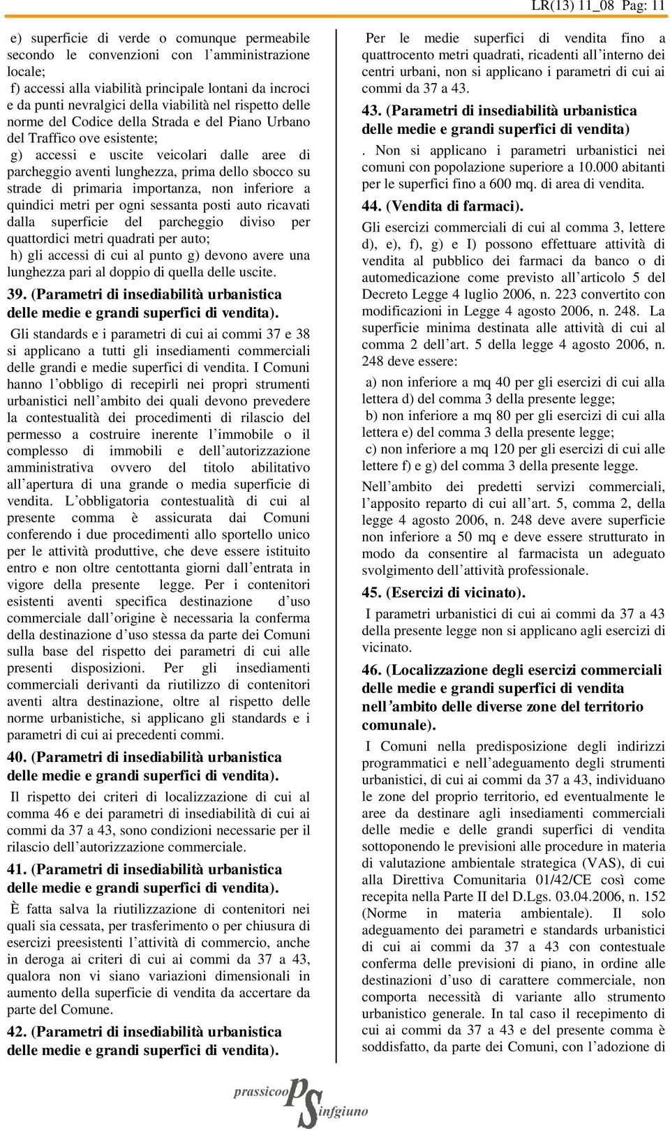 sbocco su strade di primaria importanza, non inferiore a quindici metri per ogni sessanta posti auto ricavati dalla superficie del parcheggio diviso per quattordici metri quadrati per auto; h) gli