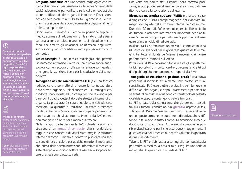 Mezzo di contrasto: sostanza moderatamente radioattiva contenente iodio (v.), che si somministra sotto forma di bevanda o di iniezione attraverso una vena del braccio.