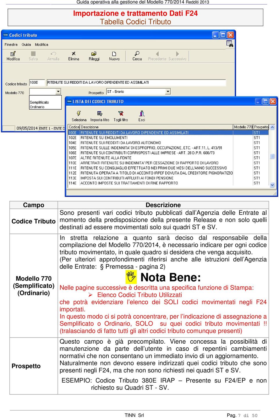 In stretta relazione a quanto sarà deciso dal responsabile della compilazione del Modello 770/2014, è necessario indicare per ogni codice tributo movimentato, in quale quadro si desidera che venga