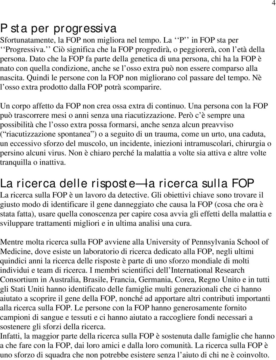 Quindi le persone con la FOP non migliorano col passare del tempo. Nè l osso extra prodotto dalla FOP potrà scomparire. Un corpo affetto da FOP non crea ossa extra di continuo.