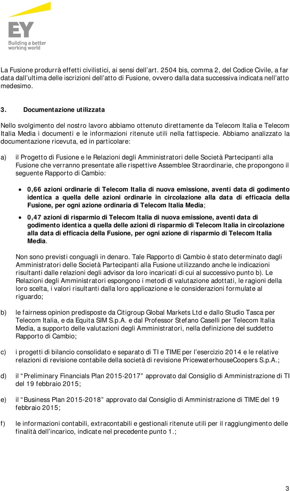 Documentazione utilizzata Nello svolgimento del nostro lavoro abbiamo ottenuto direttamente da Telecom Italia e Telecom Italia Media i documenti e le informazioni ritenute utili nella fattispecie.