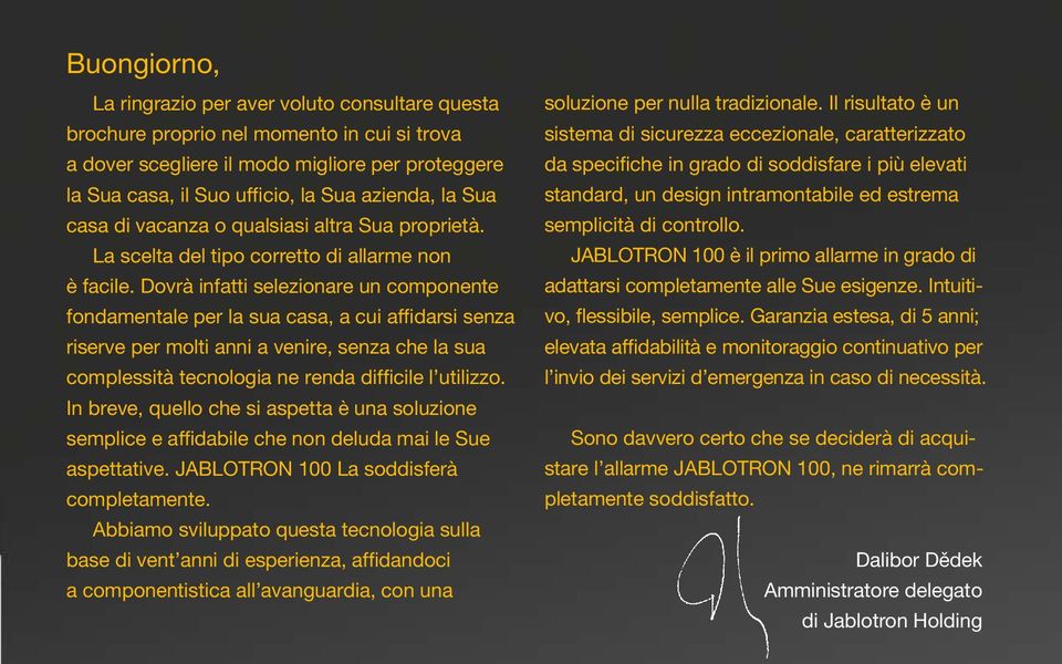 Dovrà infatti selezionare un componente fondamentale per la sua casa, a cui affidarsi senza riserve per molti anni a venire, senza che la sua complessità tecnologia ne renda difficile l utilizzo.