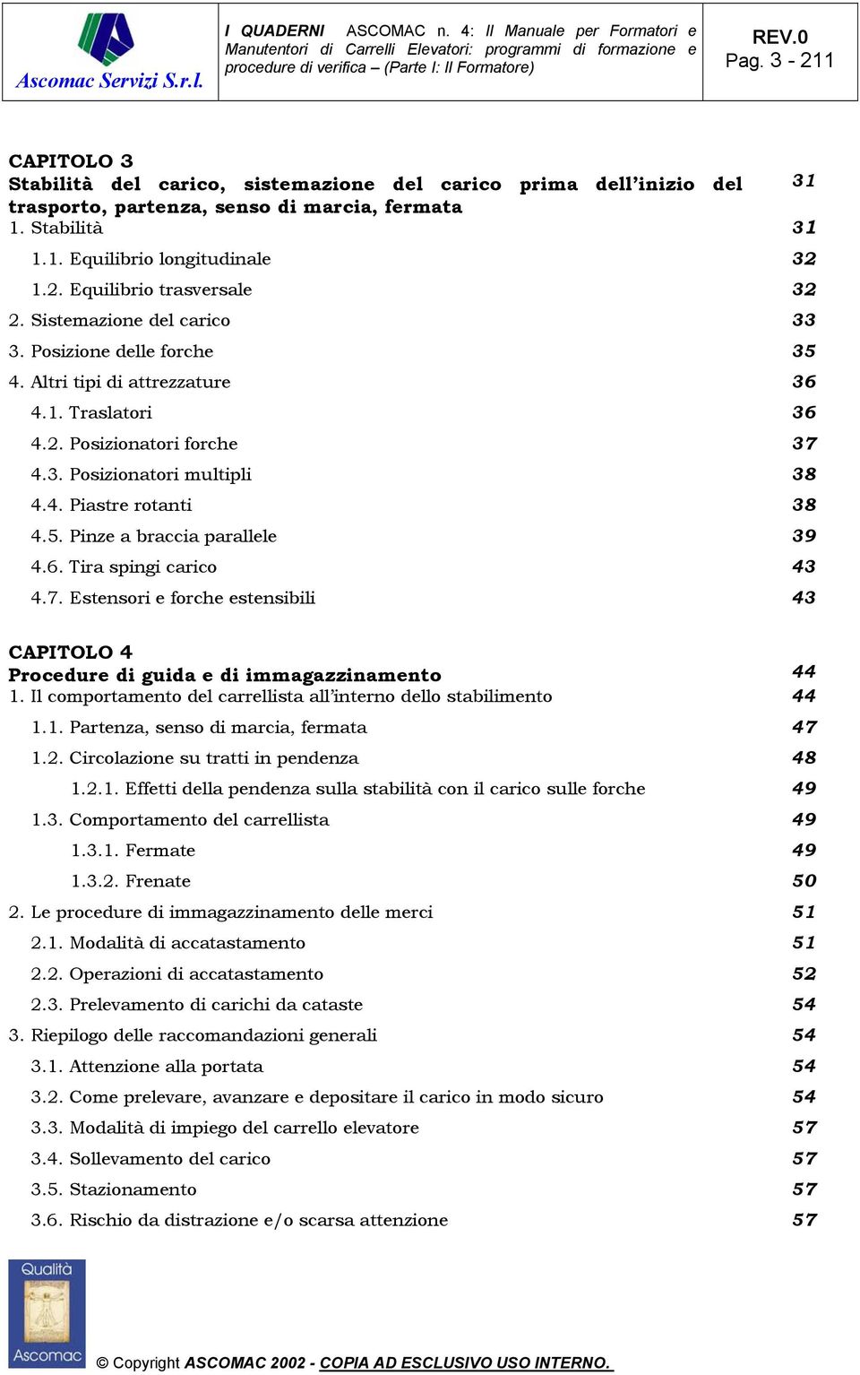 6. Tira spingi carico 43 4.7. Estensori e forche estensibili 43 CAPITOLO 4 Procedure di guida e di immagazzinamento 44 1. Il comportamento del carrellista all interno dello stabilimento 44 1.1. Partenza, senso di marcia, fermata 47 1.