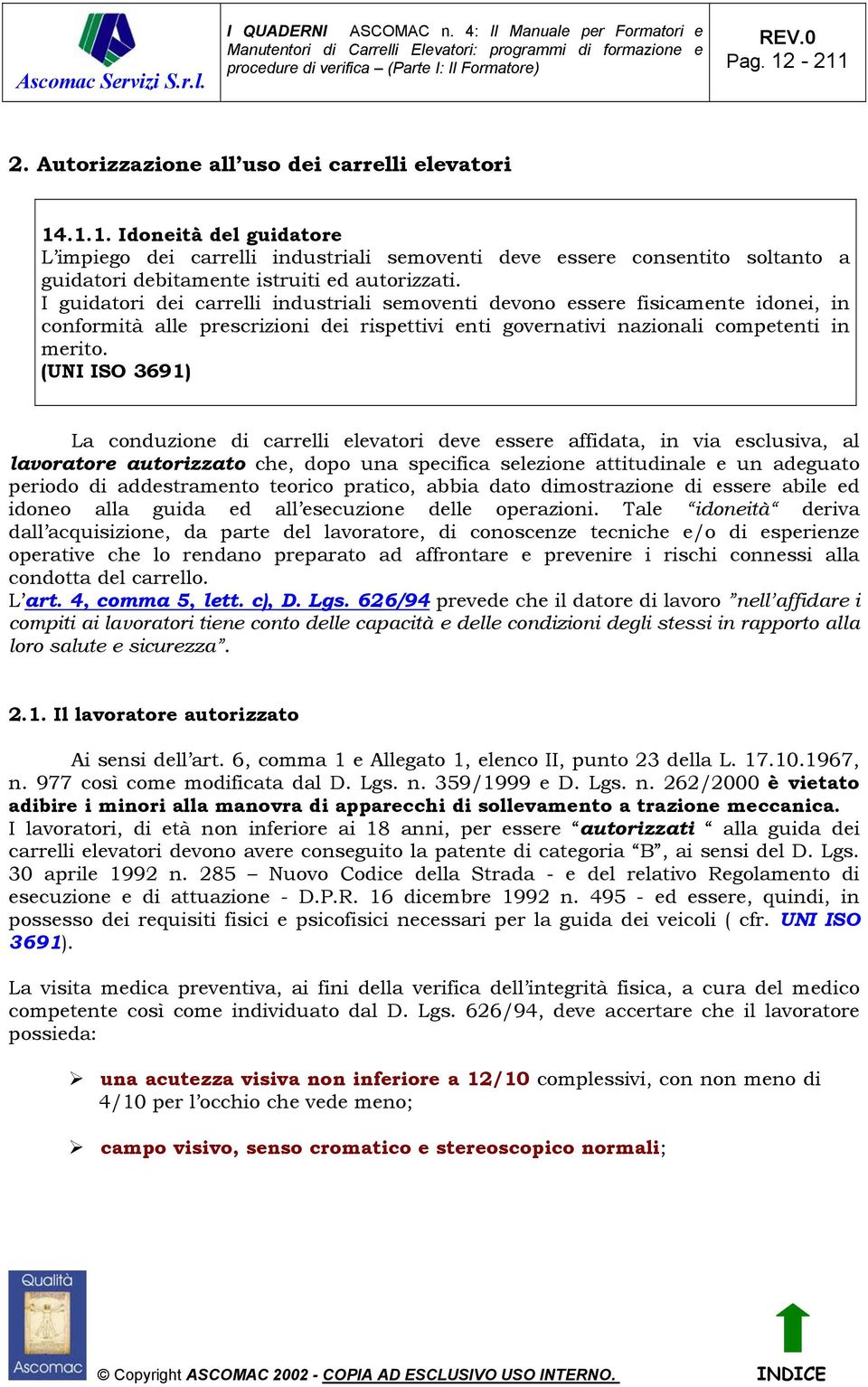 (UNI ISO 3691) La conduzione di carrelli elevatori deve essere affidata, in via esclusiva, al lavoratore autorizzato che, dopo una specifica selezione attitudinale e un adeguato periodo di