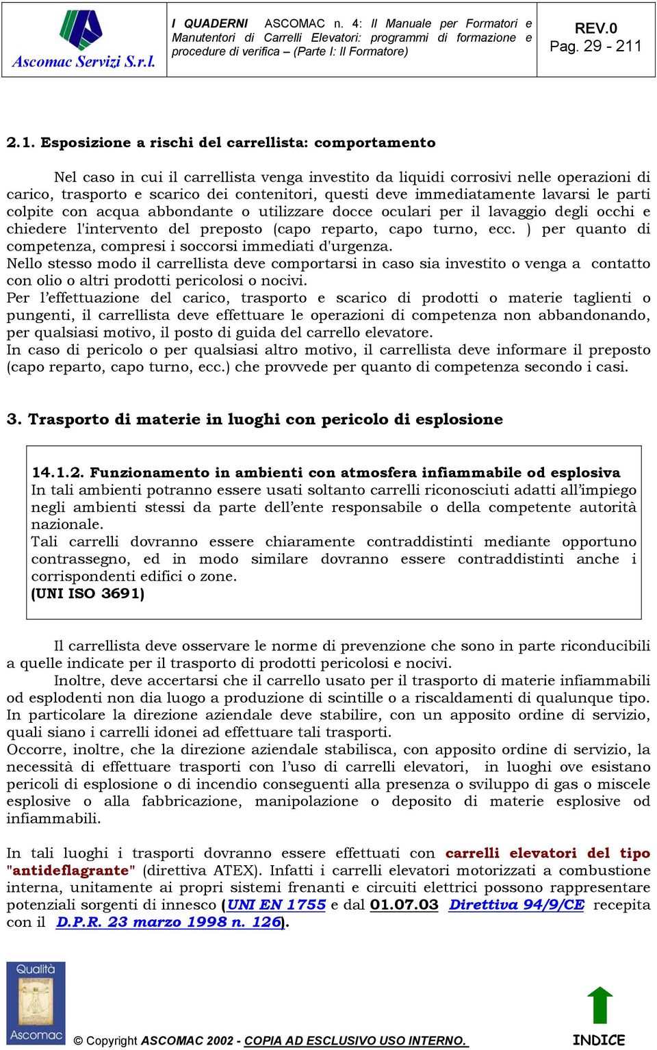 deve immediatamente lavarsi le parti colpite con acqua abbondante o utilizzare docce oculari per il lavaggio degli occhi e chiedere l'intervento del preposto (capo reparto, capo turno, ecc.