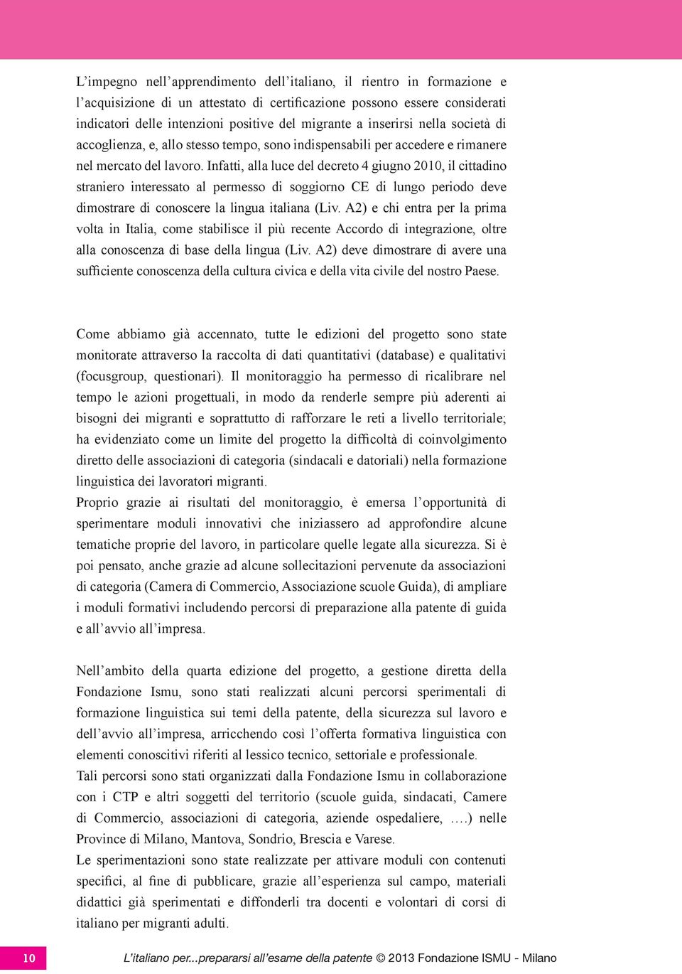 Infatti, alla luce del decreto 4 giugno 2010, il cittadino straniero interessato al permesso di soggiorno CE di lungo periodo deve dimostrare di conoscere la lingua italiana (Liv.