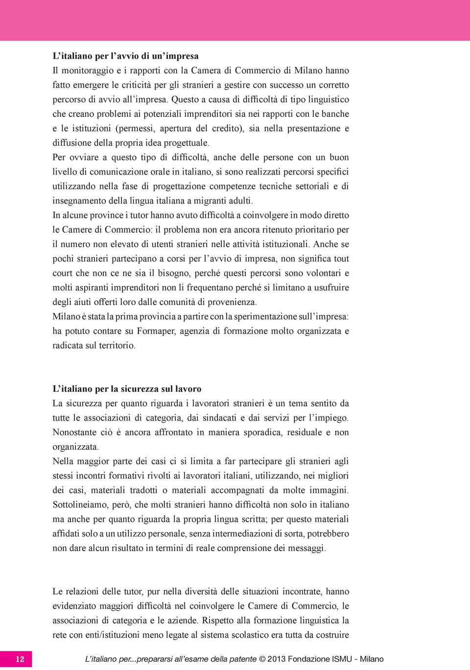 Questo a causa di difficoltà di tipo linguistico che creano problemi ai potenziali imprenditori sia nei rapporti con le banche e le istituzioni (permessi, apertura del credito), sia nella