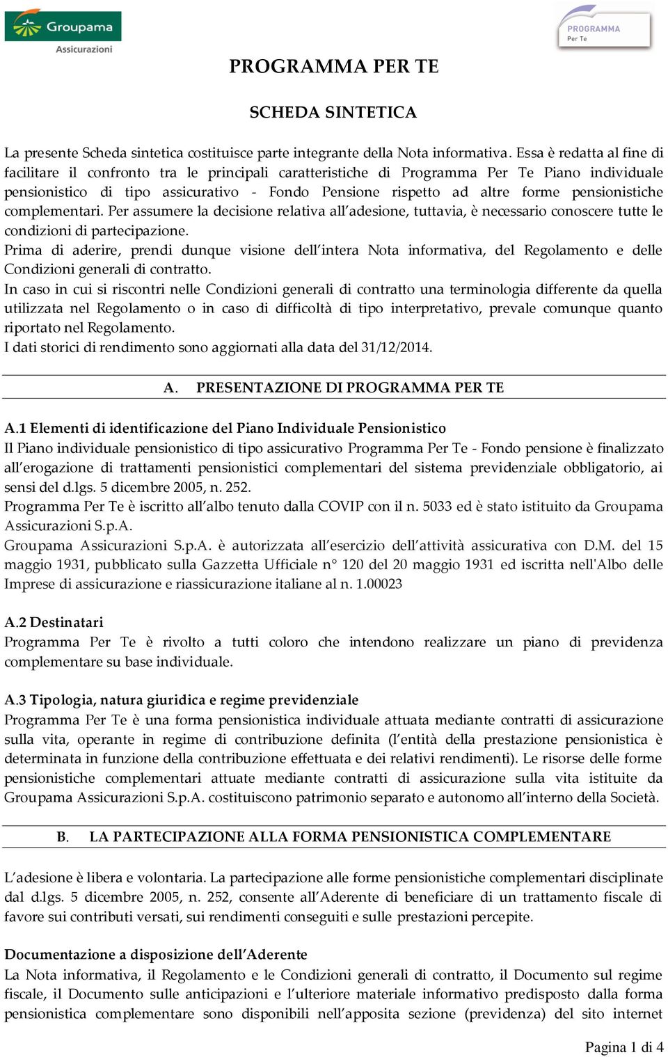 pensionistiche complementari. Per assumere la decisione relativa all adesione, tuttavia, è necessario conoscere tutte le condizioni di partecipazione.