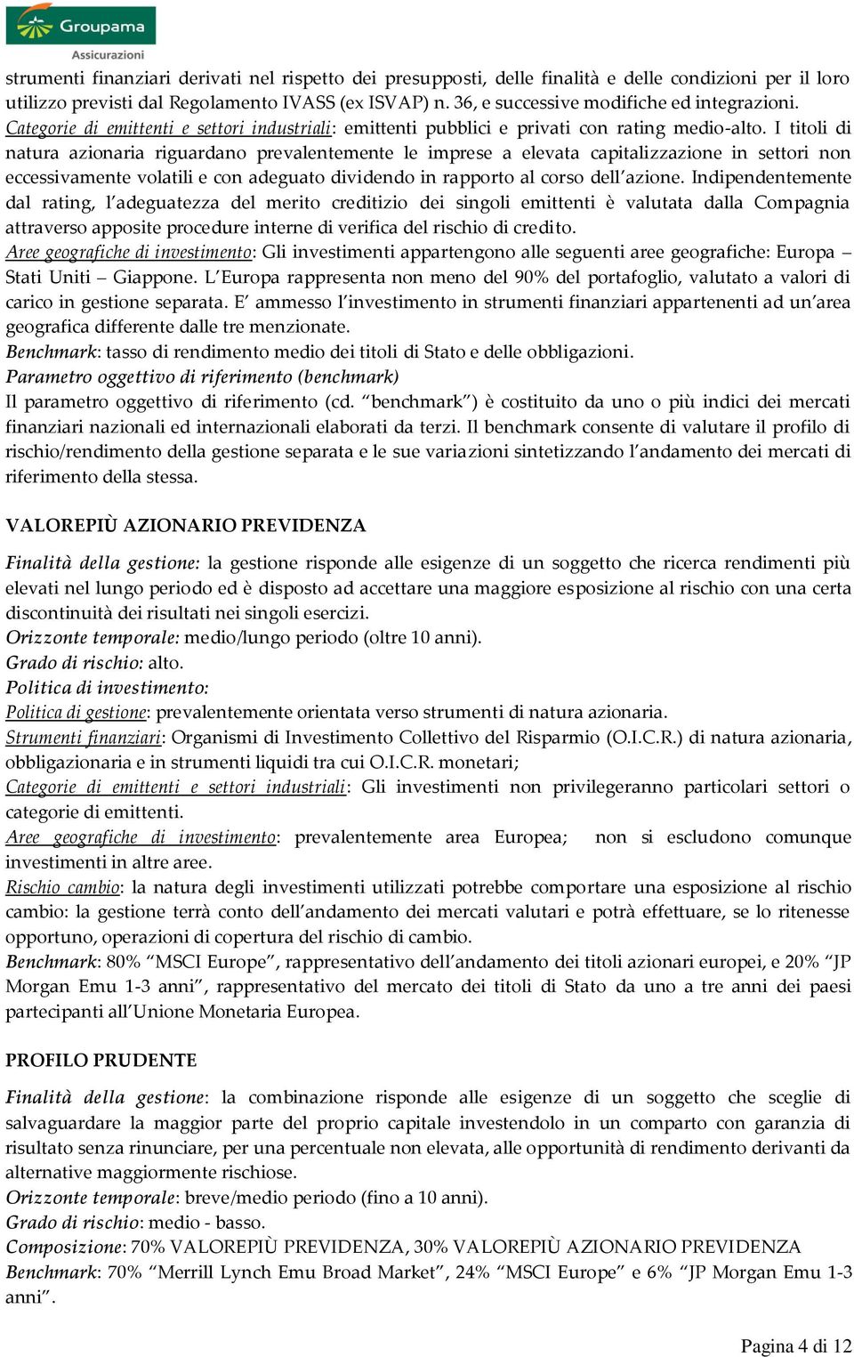 I titoli di natura azionaria riguardano prevalentemente le imprese a elevata capitalizzazione in settori non eccessivamente volatili e con adeguato dividendo in rapporto al corso dell azione.