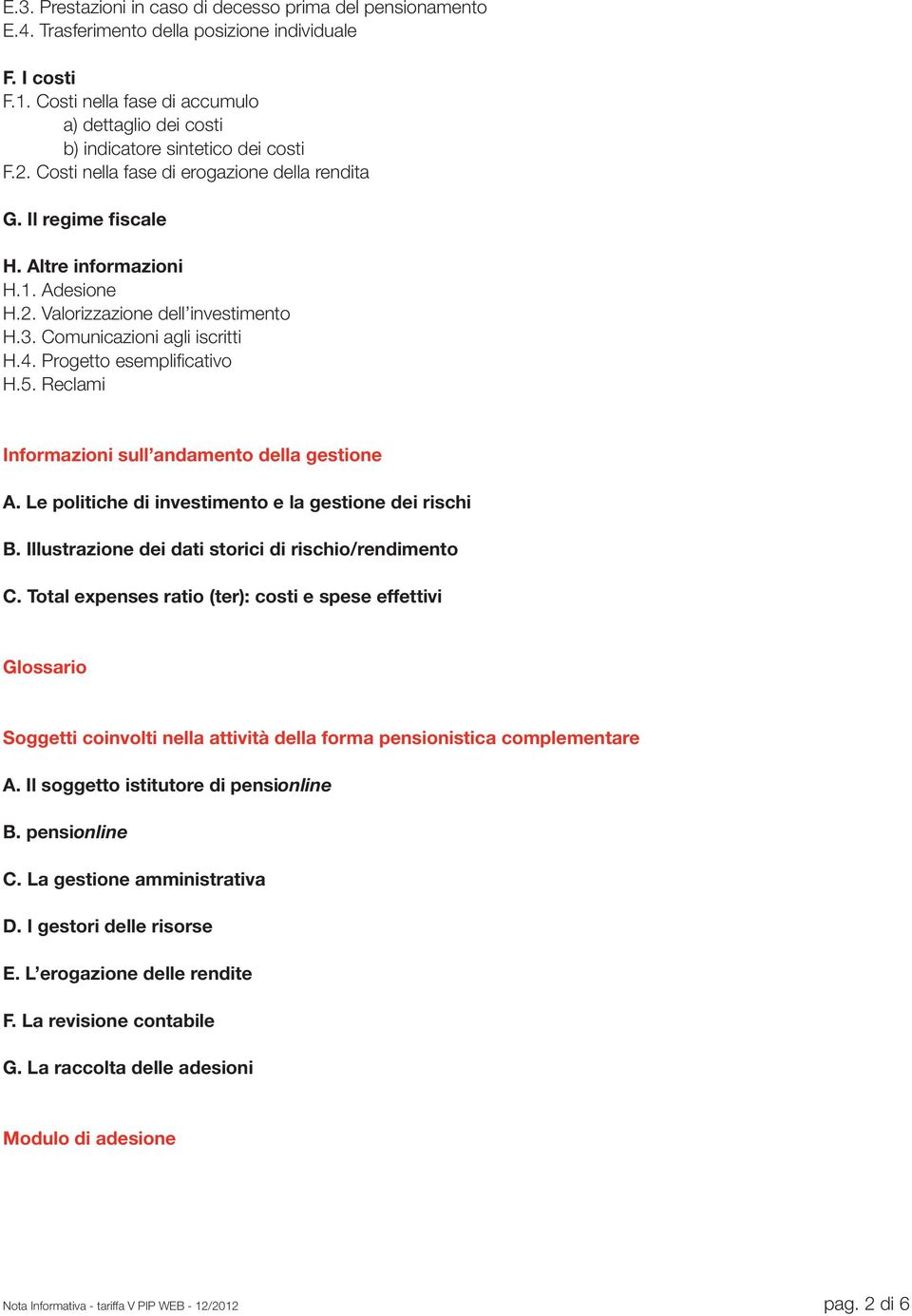 3. Comunicazioni agli iscritti H.4. Progetto esemplificativo H.5. Reclami Informazioni sull andamento della gestione A. Le politiche di investimento e la gestione dei rischi B.