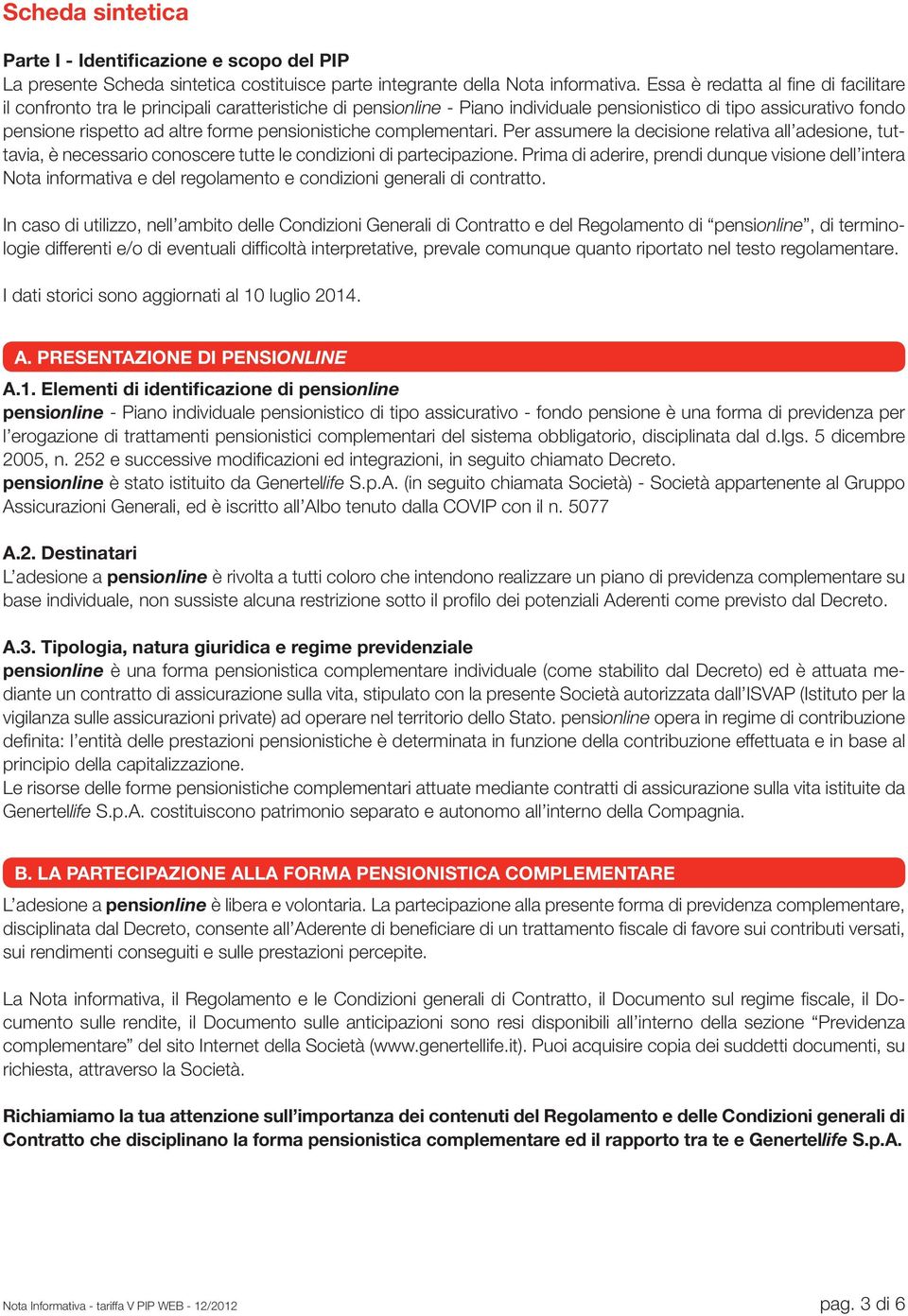 pensionistiche complementari. Per assumere la decisione relativa all adesione, tuttavia, è necessario conoscere tutte le condizioni di partecipazione.