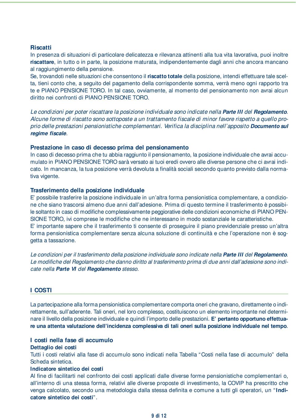 Se, trovandoti nelle situazioni che consentono il riscatto totale della posizione, intendi effettuare tale scelta, tieni conto che, a seguito del pagamento della corrispondente somma, verrà meno ogni