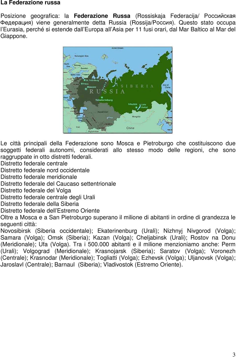 Le città principali della Federazione sono Mosca e Pietroburgo che costituiscono due soggetti federali autonomi, considerati allo stesso modo delle regioni, che sono raggruppate in otto distretti