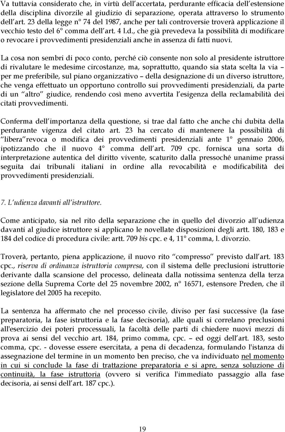 La cosa non sembri di poco conto, perché ciò consente non solo al presidente istruttore di rivalutare le medesime circostanze, ma, soprattutto, quando sia stata scelta la via per me preferibile, sul