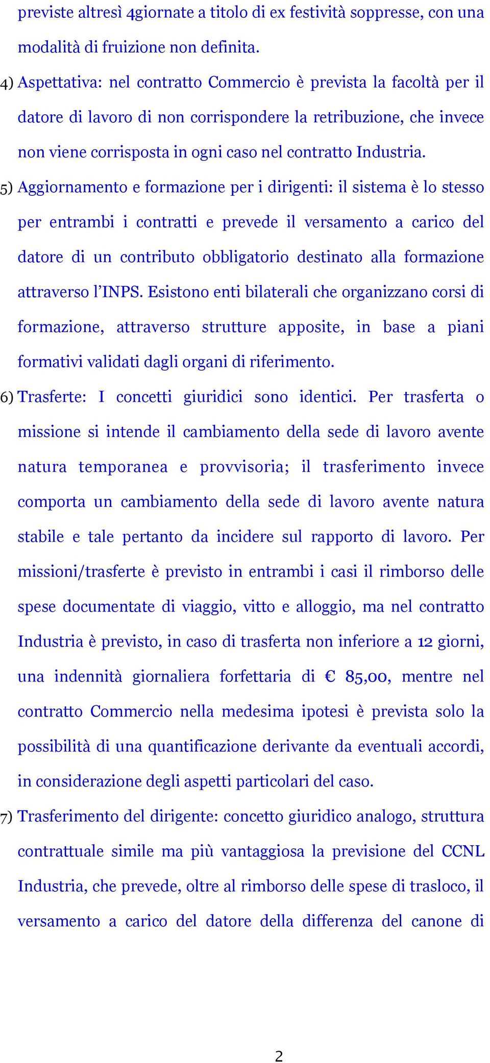 5) Aggiornamento e formazione per i dirigenti: il sistema è lo stesso per entrambi i contratti e prevede il versamento a carico del datore di un contributo obbligatorio destinato alla formazione