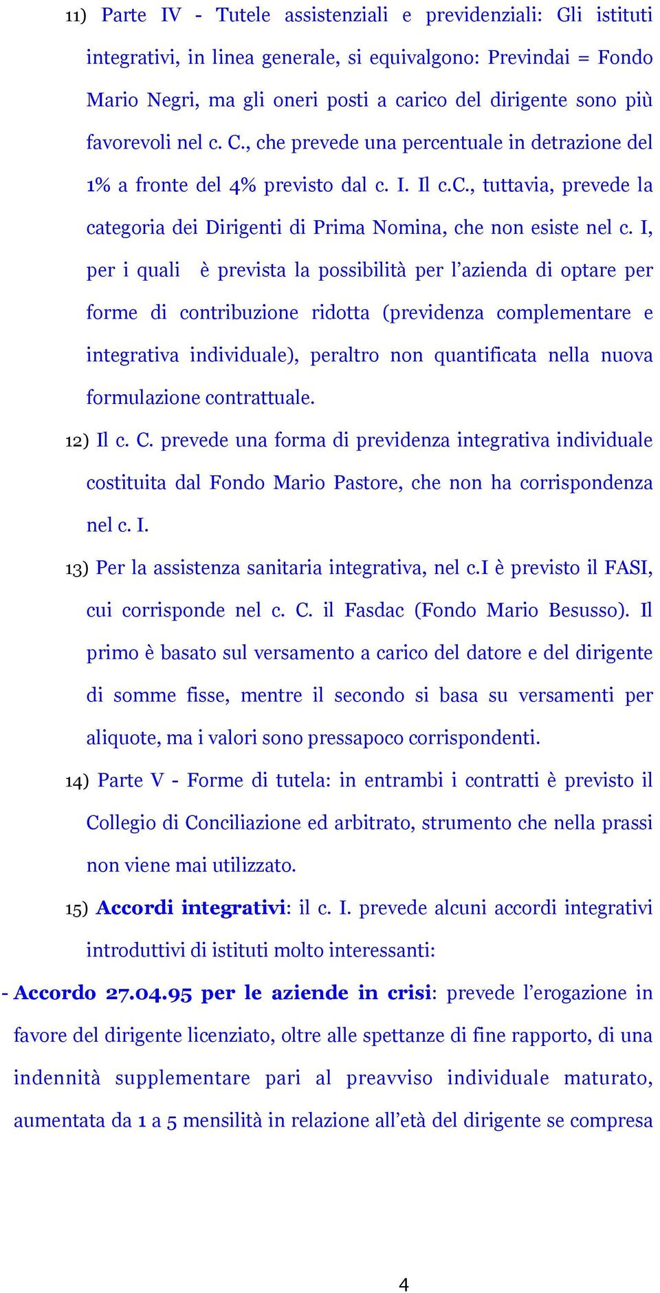 I, per i quali è prevista la possibilità per l azienda di optare per forme di contribuzione ridotta (previdenza complementare e integrativa individuale), peraltro non quantificata nella nuova