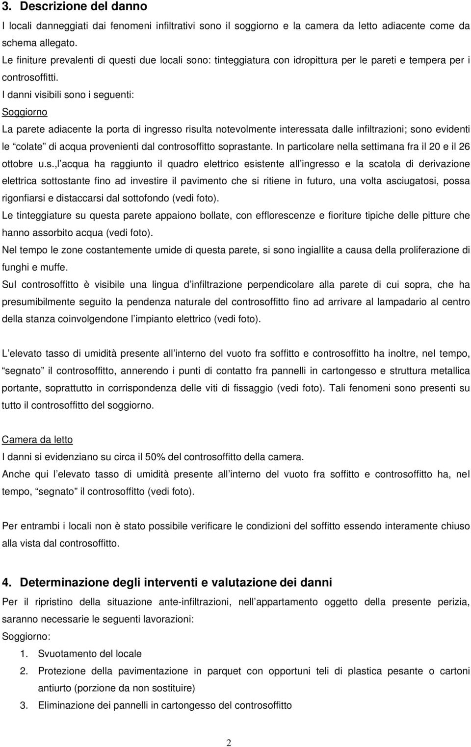 I danni visibili sono i seguenti: Soggiorno La parete adiacente la porta di ingresso risulta notevolmente interessata dalle infiltrazioni; sono evidenti le colate di acqua provenienti dal