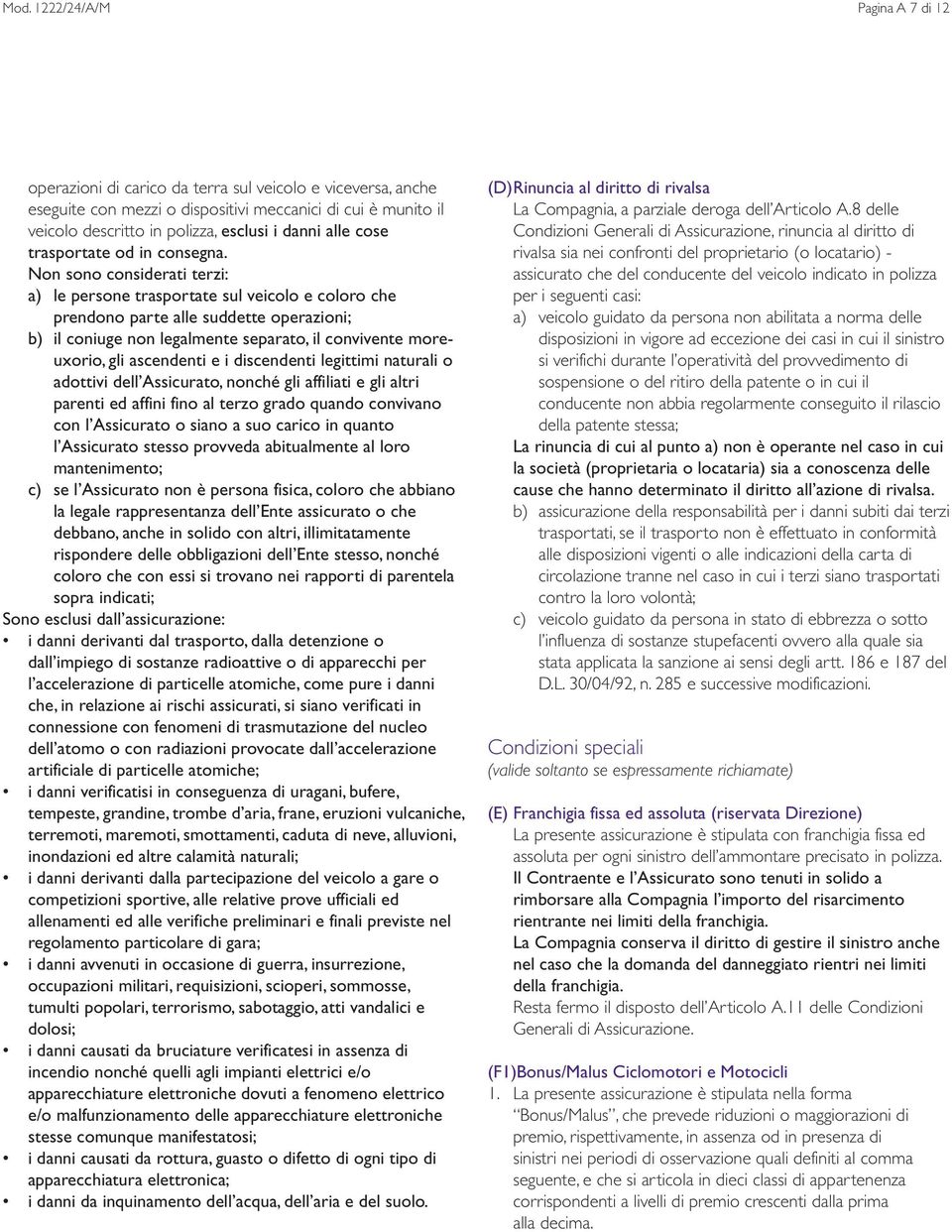 Non sono considerati terzi: a) le persone trasportate sul veicolo e coloro che prendono parte alle suddette operazioni; b) il coniuge non legalmente separato, il convivente moreuxorio, gli ascendenti