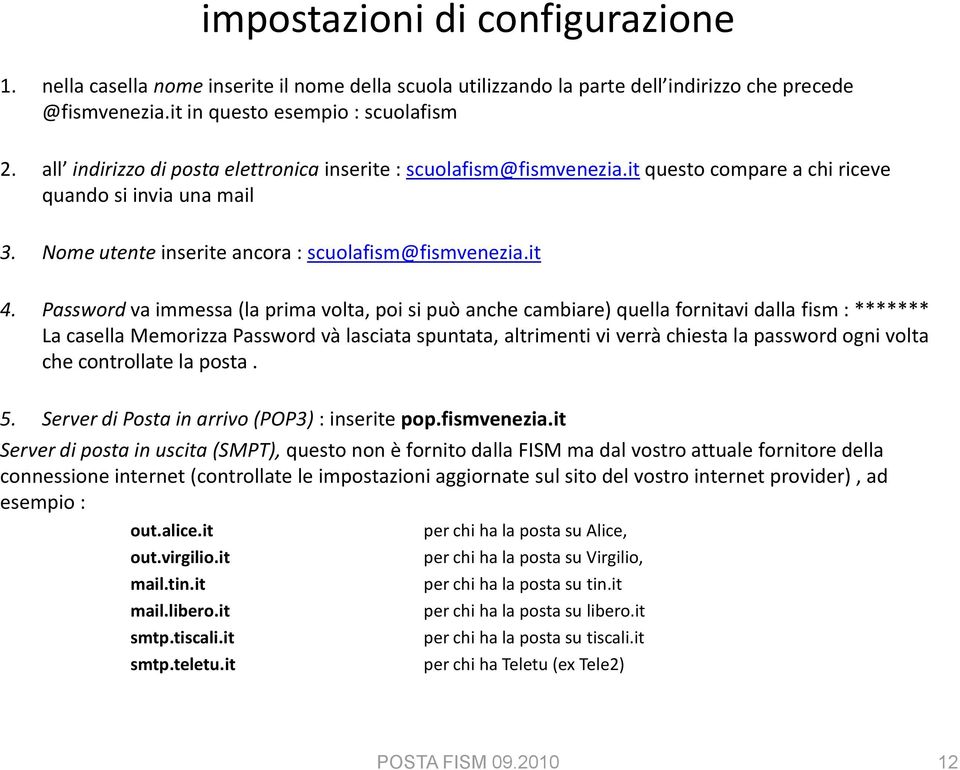 Password va immessa (la prima volta, poi si può anche cambiare) quella fornitavi dalla fism : ******* La casella Memorizza Password và lasciata spuntata, altrimenti vi verrà chiesta la password ogni