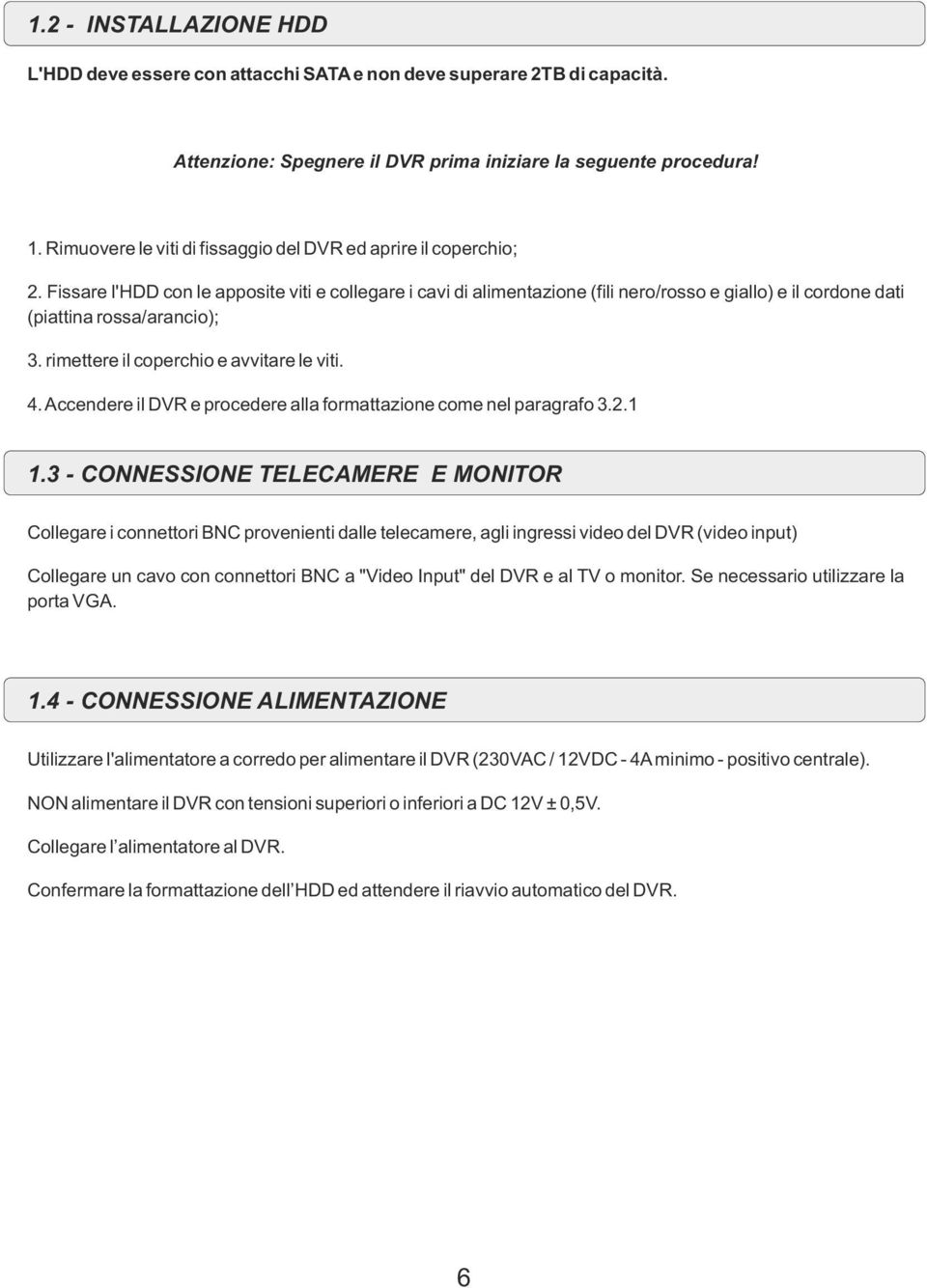 Fissare l'hdd con le apposite viti e collegare i cavi di alimentazione (fili nero/rosso e giallo) e il cordone dati (piattina rossa/arancio); 3. rimettere il coperchio e avvitare le viti. 4.