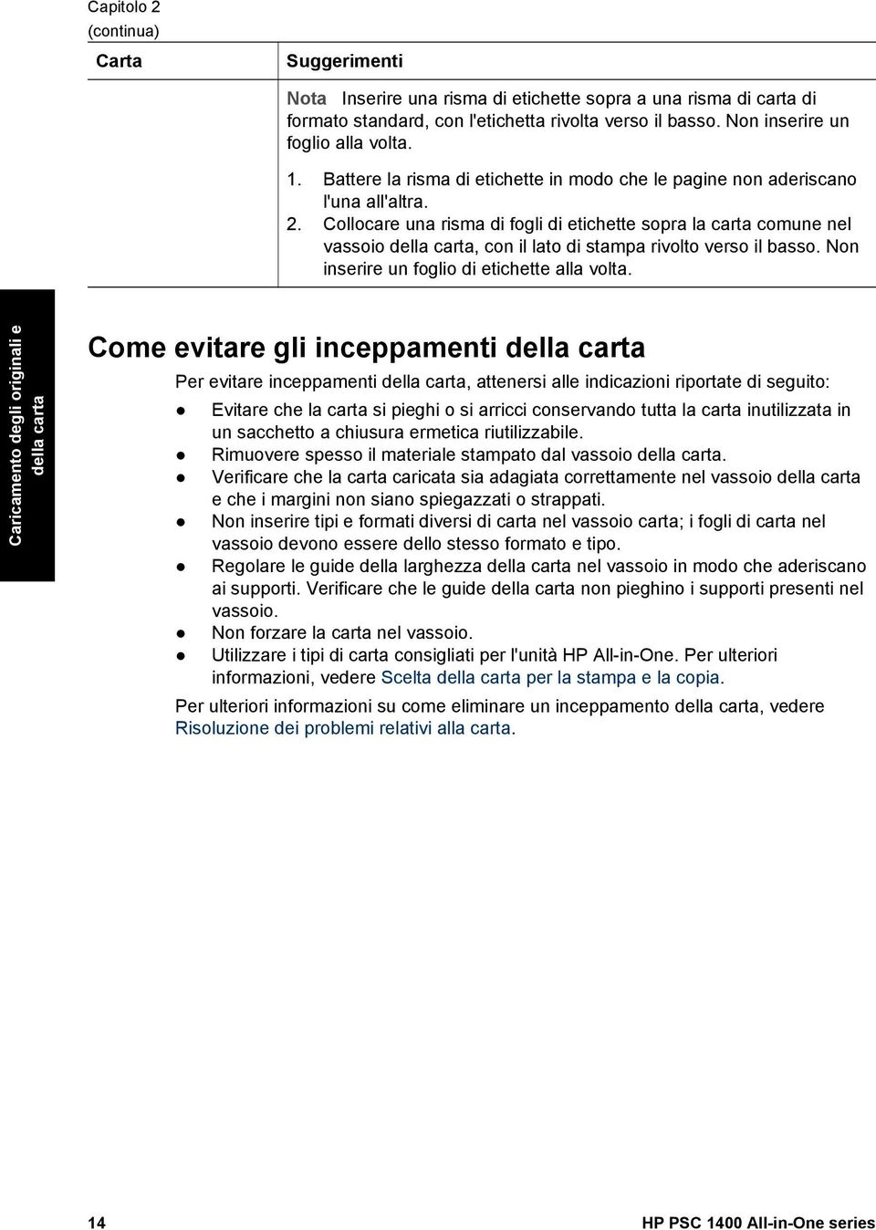 Collocare una risma di fogli di etichette sopra la carta comune nel vassoio della carta, con il lato di stampa rivolto verso il basso. Non inserire un foglio di etichette alla volta.