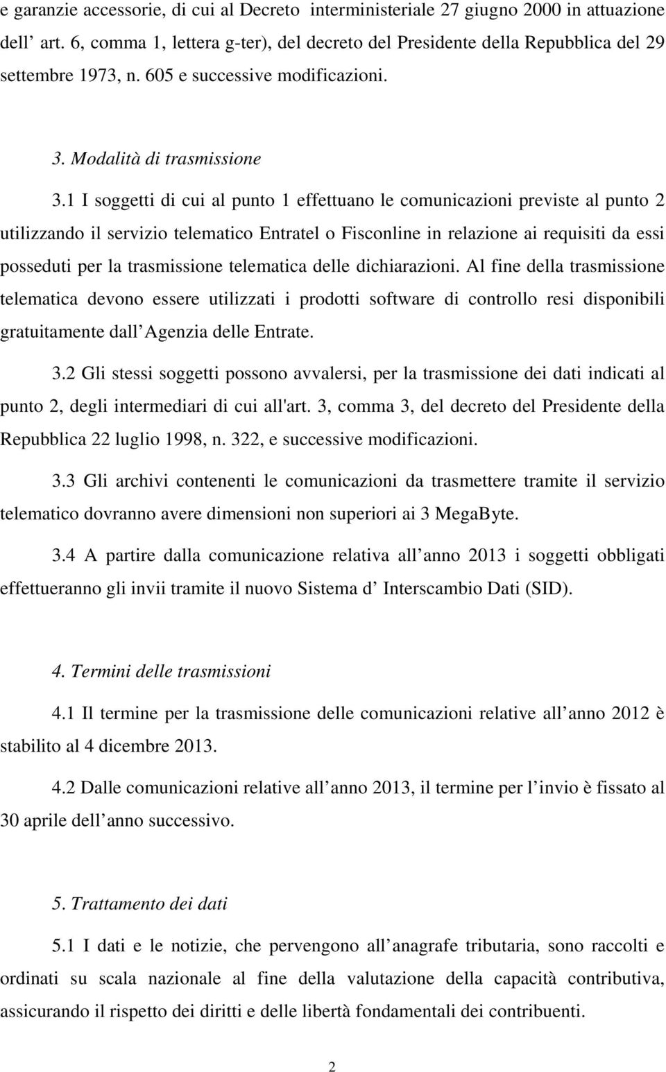 1 I soggetti di cui al punto 1 effettuano le comunicazioni previste al punto 2 utilizzando il servizio telematico Entratel o Fisconline in relazione ai requisiti da essi posseduti per la trasmissione