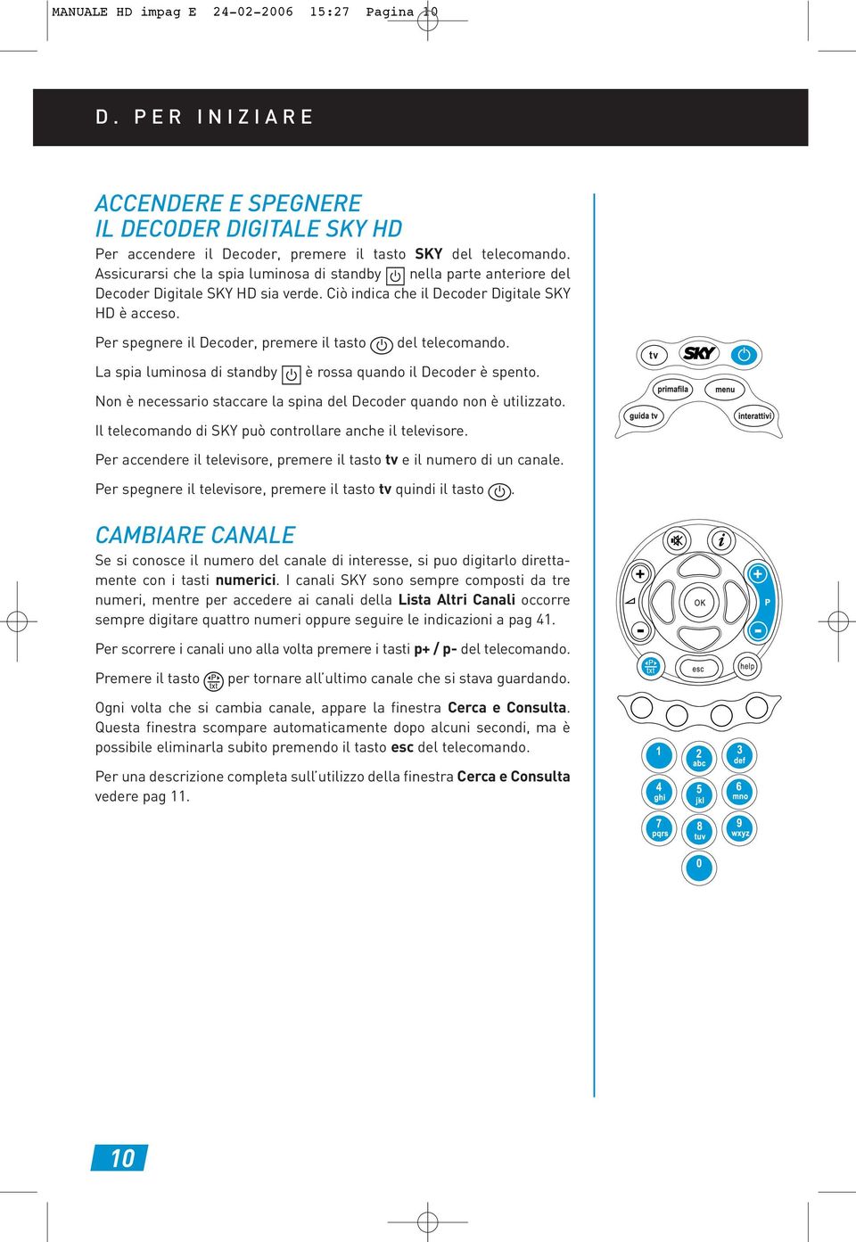 Per spegnere il Decoder, premere il tasto del telecomando. La spia luminosa di standby è rossa quando il Decoder è spento. Non è necessario staccare la spina del Decoder quando non è utilizzato.