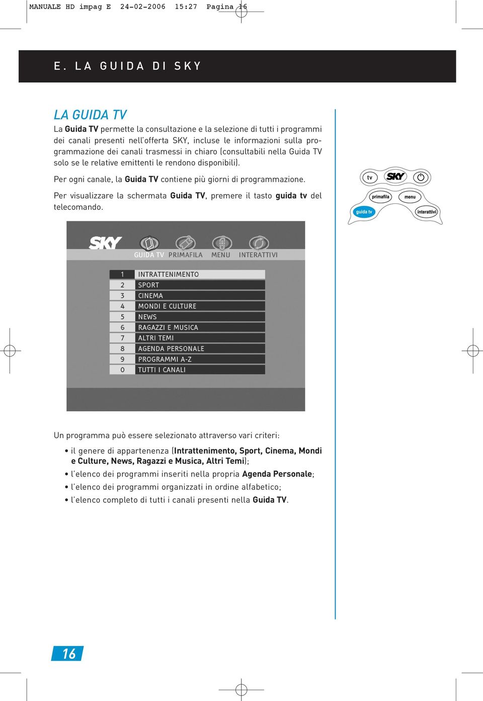 trasmessi in chiaro (consultabili nella Guida TV solo se le relative emittenti le rendono disponibili). Per ogni canale, la Guida TV contiene più giorni di programmazione.