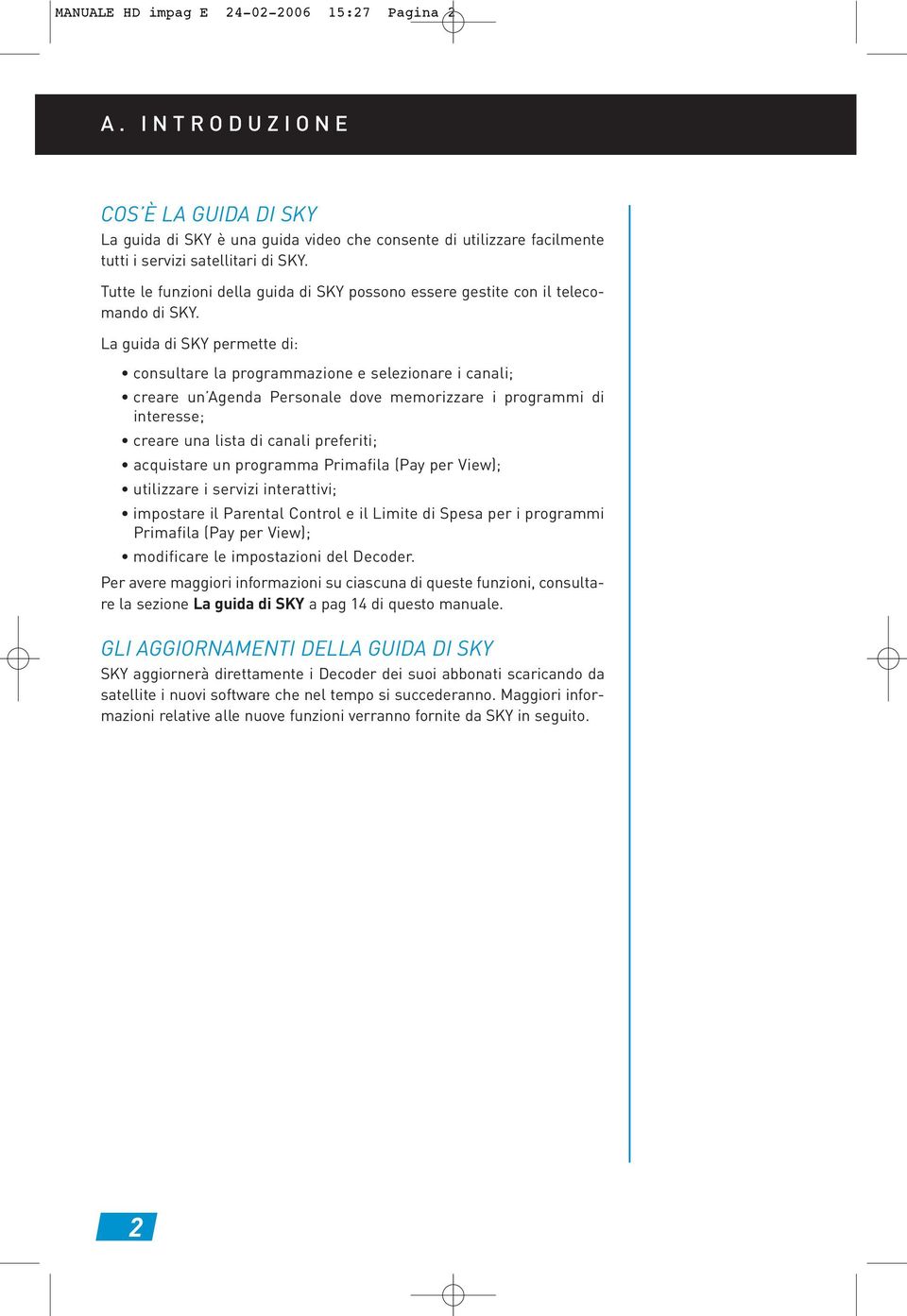 La guida di SKY permette di: consultare la programmazione e selezionare i canali; creare un Agenda Personale dove memorizzare i programmi di interesse; creare una lista di canali preferiti;