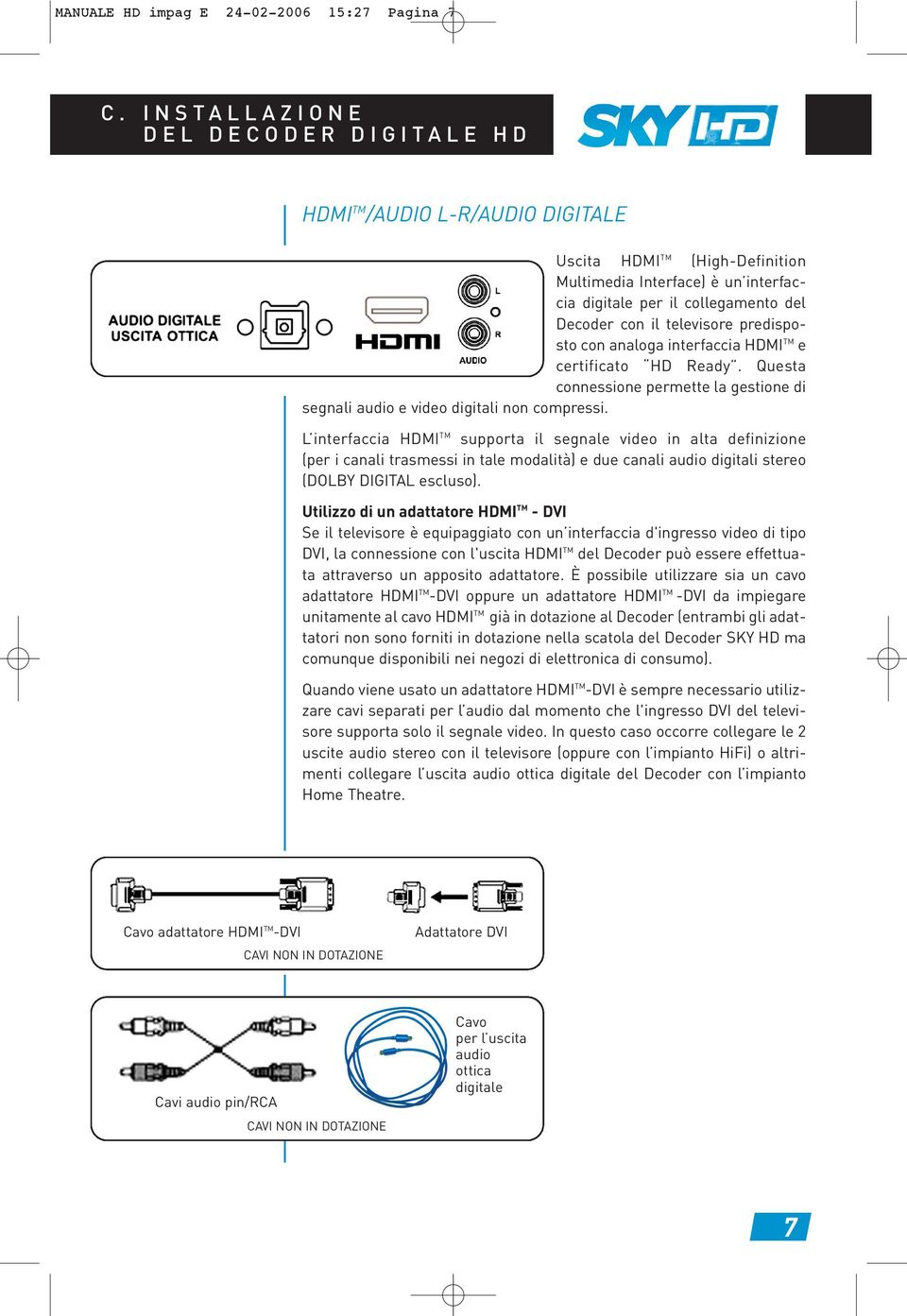 televisore predisposto con analoga interfaccia HDMI TM e certificato HD Ready. Questa connessione permette la gestione di segnali audio e video digitali non compressi.