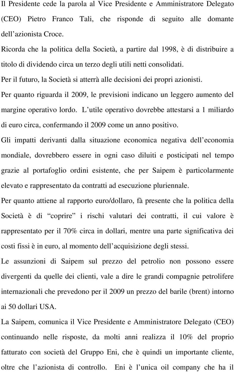 Per il futuro, la Società si atterrà alle decisioni dei propri azionisti. Per quanto riguarda il 2009, le previsioni indicano un leggero aumento del margine operativo lordo.