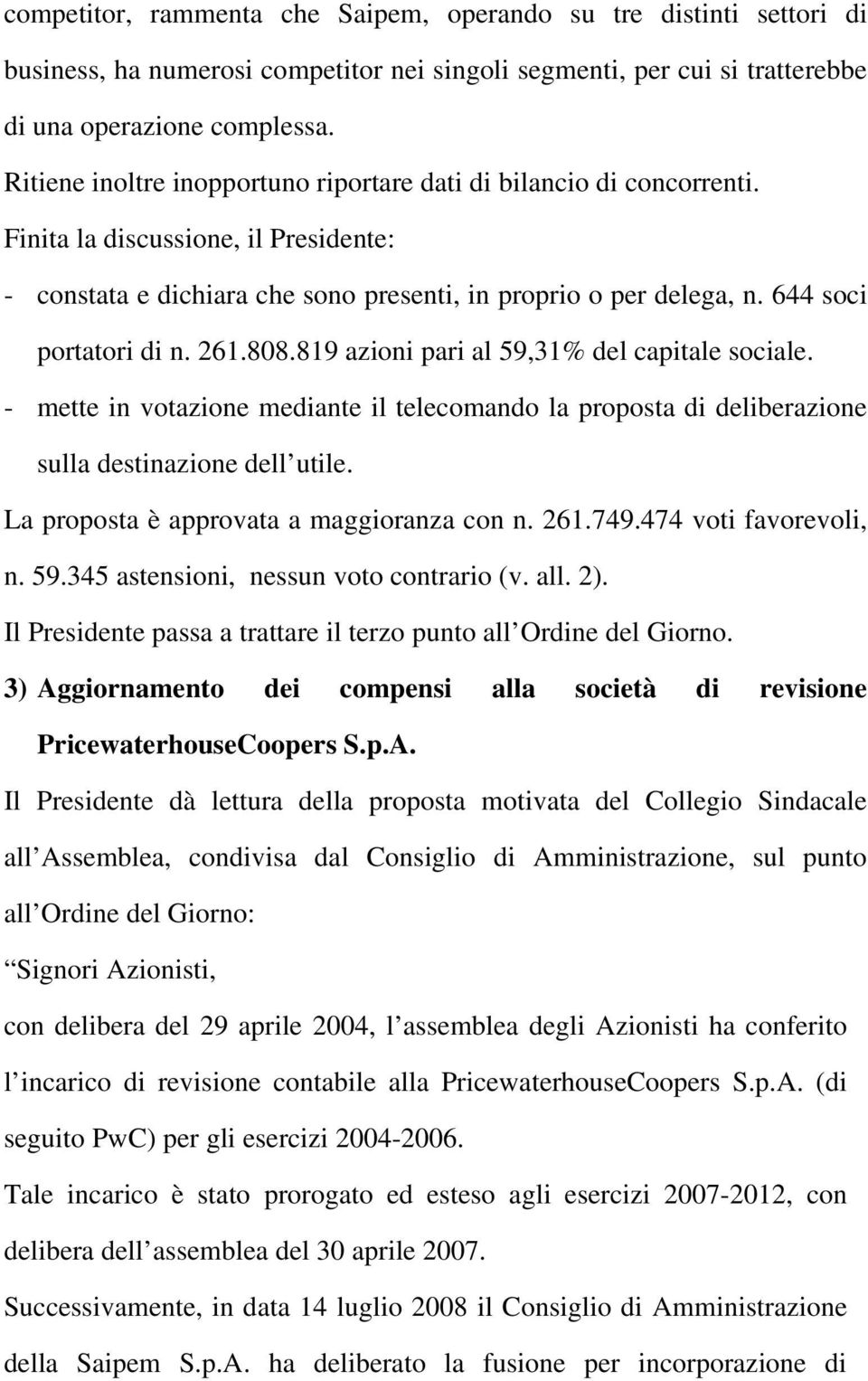 644 soci portatori di n. 261.808.819 azioni pari al 59,31% del capitale sociale. - mette in votazione mediante il telecomando la proposta di deliberazione sulla destinazione dell utile.