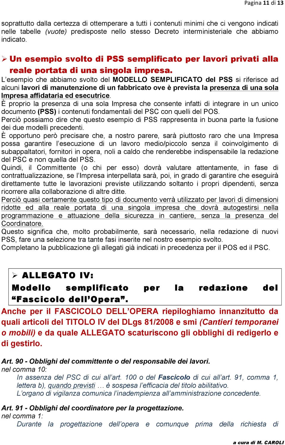 L esempio che abbiamo svolto del MODELLO SEMPLIFICATO del PSS si riferisce ad alcuni lavori di manutenzione di un fabbricato ove è prevista la presenza di una sola Impresa affidataria ed esecutrice.