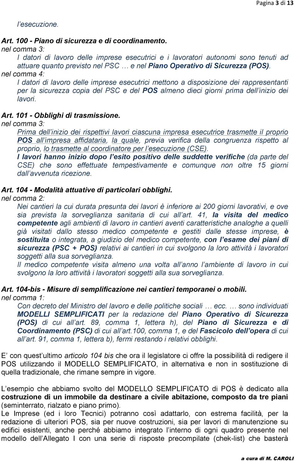 nel comma 4: I datori di lavoro delle imprese esecutrici mettono a disposizione dei rappresentanti per la sicurezza copia del PSC e del POS almeno dieci giorni prima dell inizio dei lavori. Art.