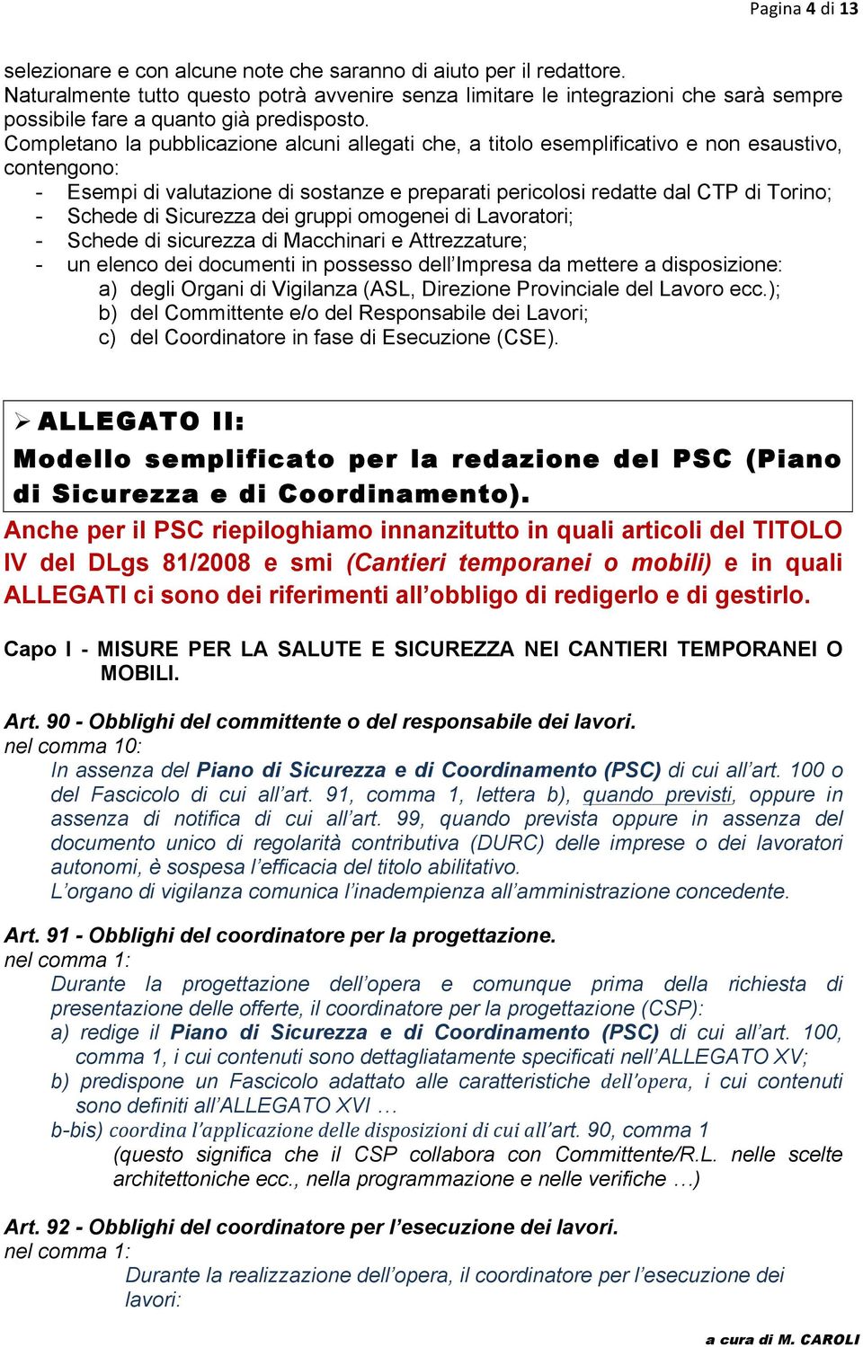 Completano la pubblicazione alcuni allegati che, a titolo esemplificativo e non esaustivo, contengono: - Esempi di valutazione di sostanze e preparati pericolosi redatte dal CTP di Torino; - Schede