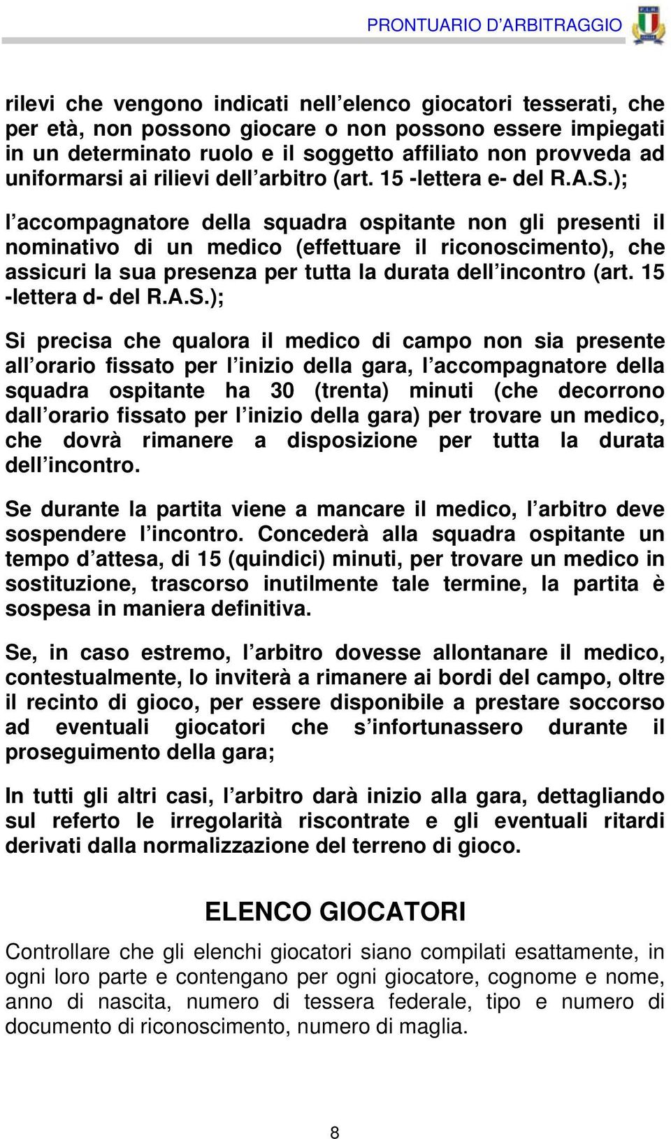 ); l accompagnatore della squadra ospitante non gli presenti il nominativo di un medico (effettuare il riconoscimento), che assicuri la sua presenza per tutta la durata dell incontro (art.