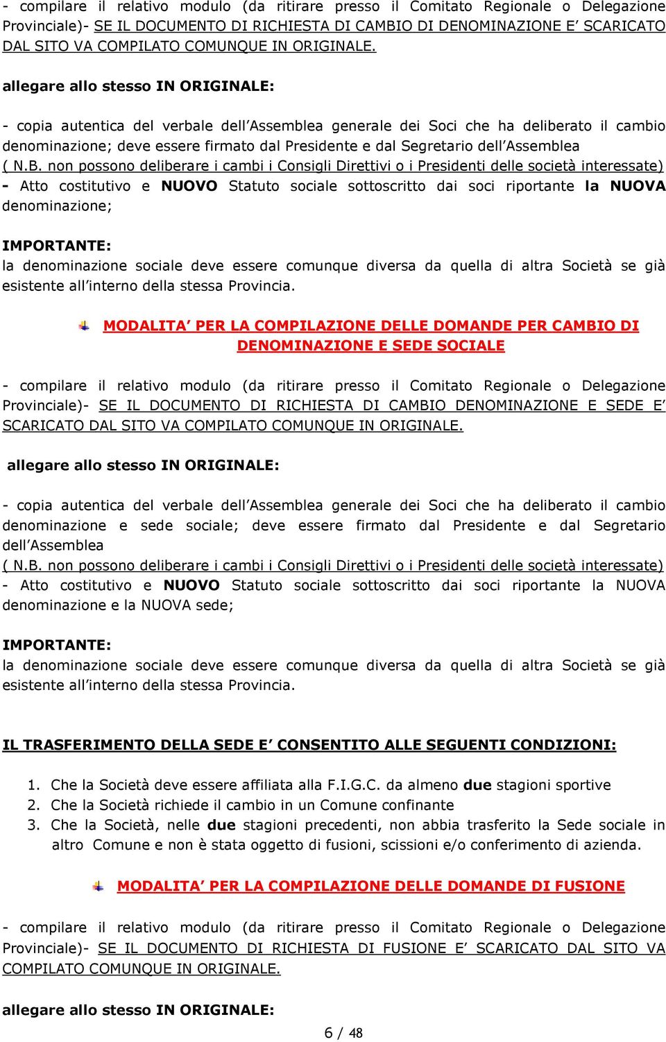 allegare allo stesso IN ORIGINALE: - copia autentica del verbale dell Assemblea generale dei Soci che ha deliberato il cambio denominazione; deve essere firmato dal Presidente e dal Segretario dell