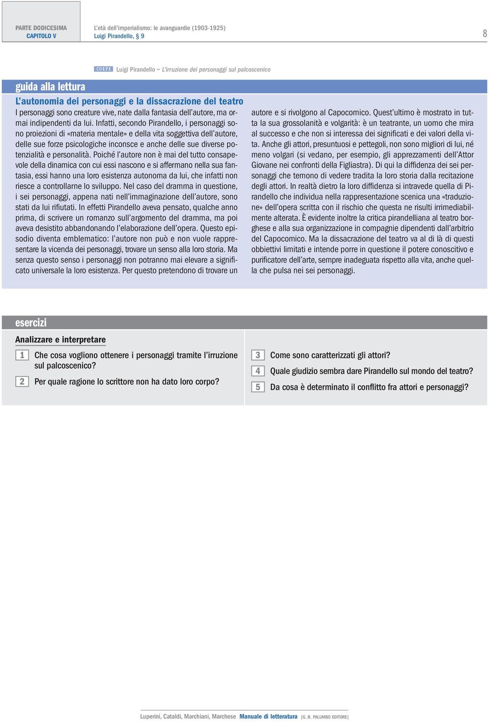 Infatti, secondo Pirandello, i personaggi sono proiezioni di «materia mentale» e della vita soggettiva dell autore, delle sue forze psicologiche inconsce e anche delle sue diverse potenzialità e