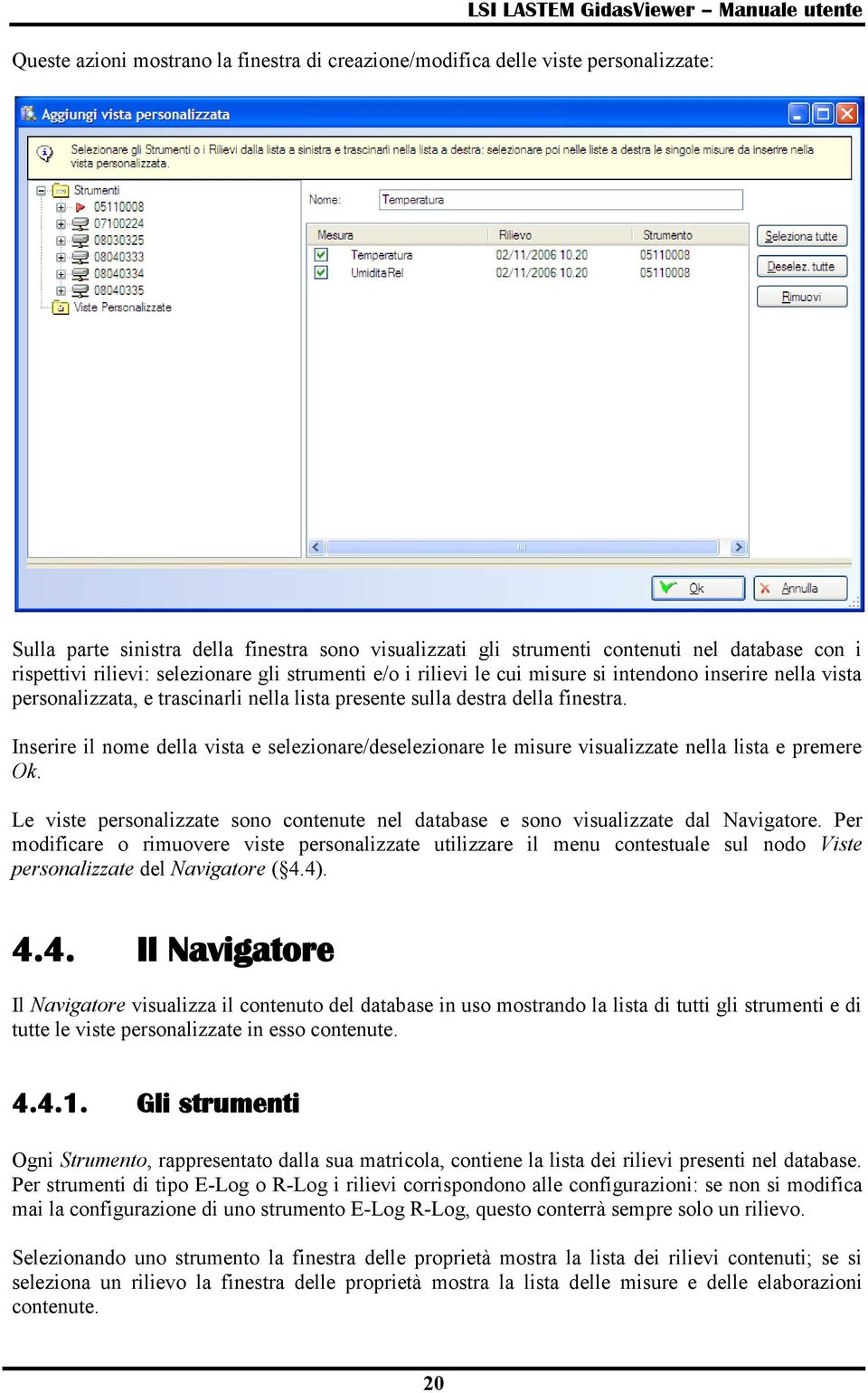 Inserire il nome della vista e selezionare/deselezionare le misure visualizzate nella lista e premere Ok. Le viste personalizzate sono contenute nel database e sono visualizzate dal Navigatore.