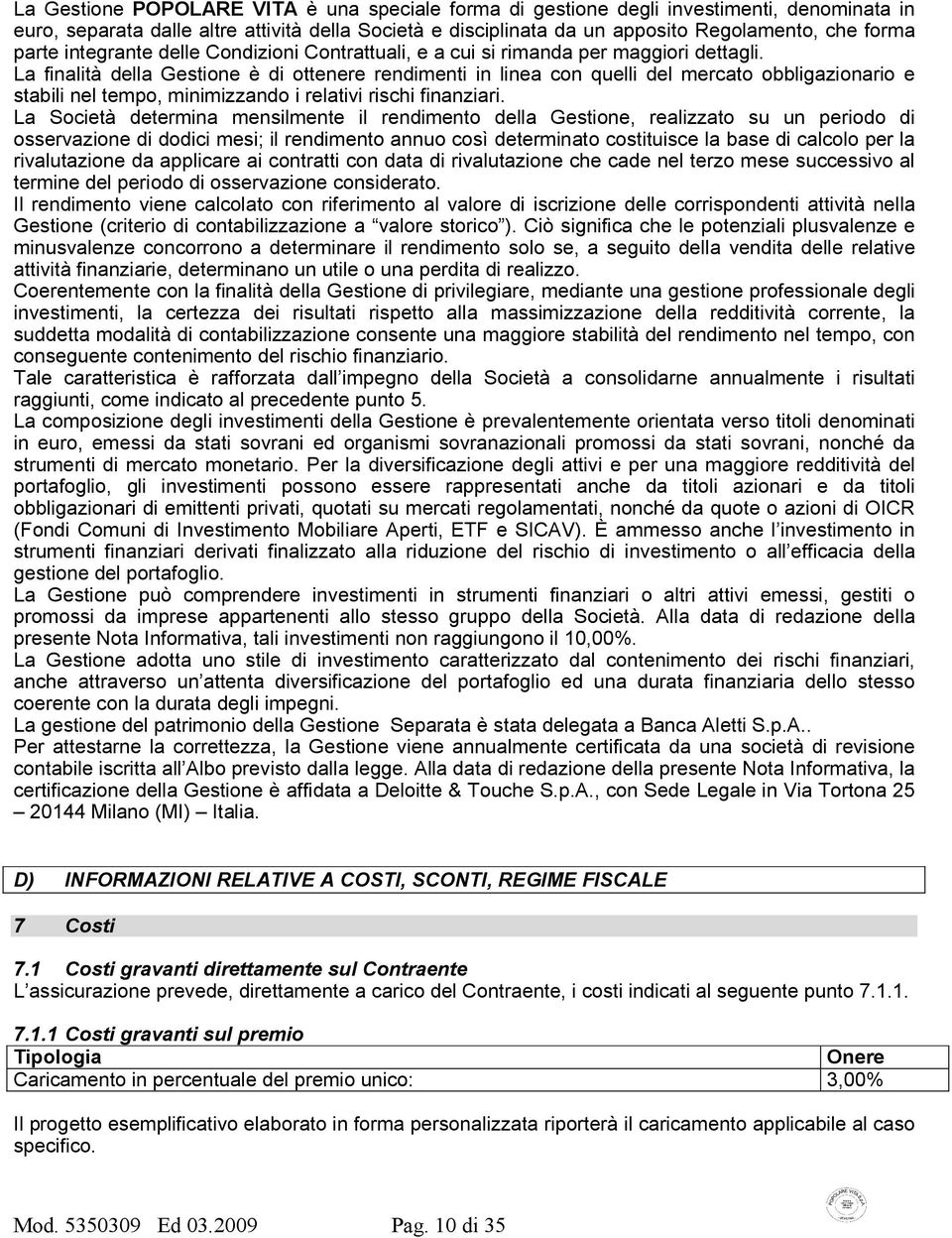 La finalità della Gestione è di ottenere rendimenti in linea con quelli del mercato obbligazionario e stabili nel tempo, minimizzando i relativi rischi finanziari.