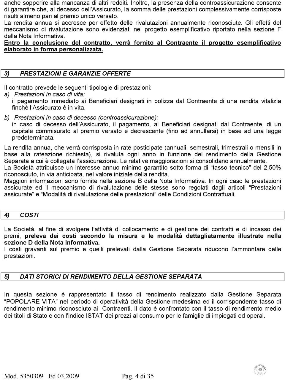 versato. La rendita annua si accresce per effetto delle rivalutazioni annualmente riconosciute.