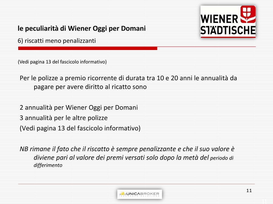 3 annualità per le altre polizze (Vedi pagina 13 del fascicolo informativo) NB rimane il fato che il riscatto è sempre