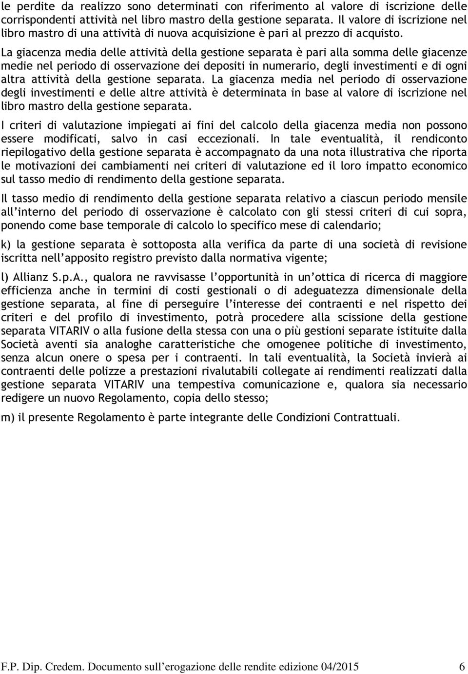 La giacenza media delle attività della gestione separata è pari alla somma delle giacenze medie nel periodo di osservazione dei depositi in numerario, degli investimenti e di ogni altra attività